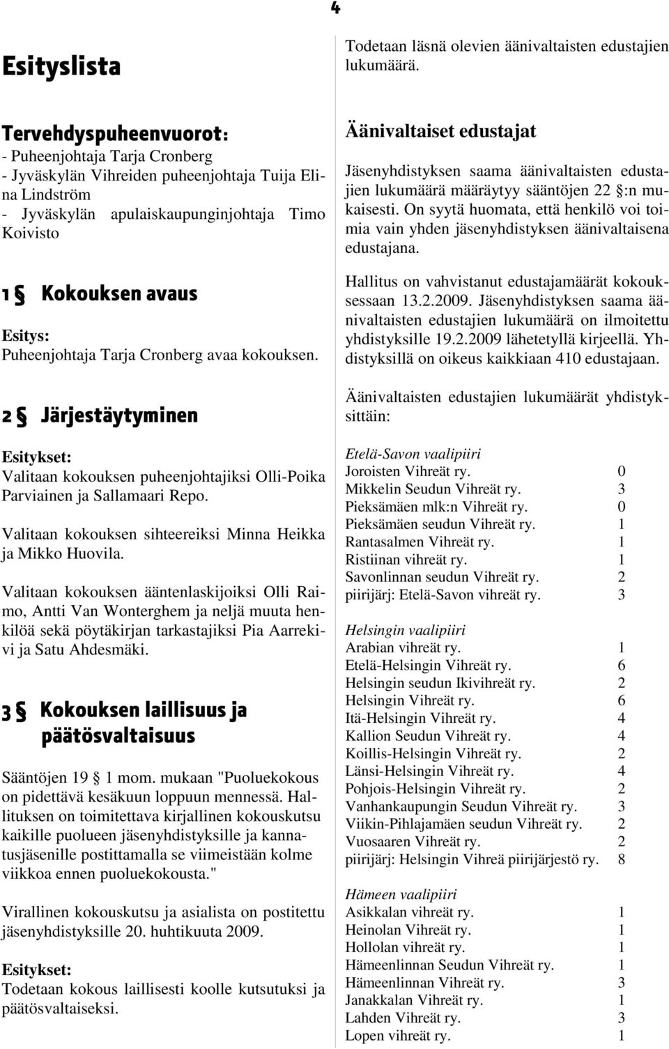 Tarja Cronberg avaa kokouksen. 2 Järjestäytyminen Esitykset: Valitaan kokouksen puheenjohtajiksi Olli-Poika Parviainen ja Sallamaari Repo.