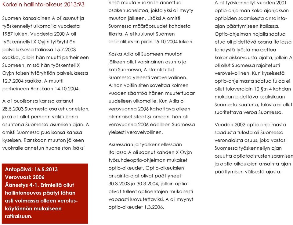 2003 saakka, jolloin hän muutti perheineen Suomeen, missä hän työskenteli X Oyj:n toisen tytäryhtiön palveluksessa 12.7.2004 saakka. A muutti perheineen Ranskaan 14.10.2004. A oli puolisonsa kanssa ostanut 28.