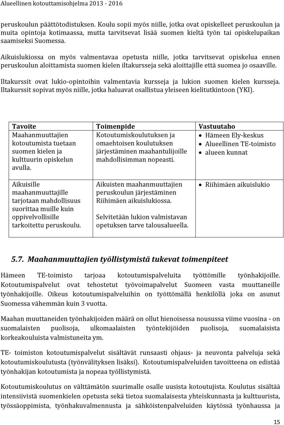 Aikuislukiossa on myös valmentavaa opetusta niille, jotka tarvitsevat opiskelua ennen peruskoulun aloittamista suomen kielen iltakursseja sekä aloittajille että suomea jo osaaville.