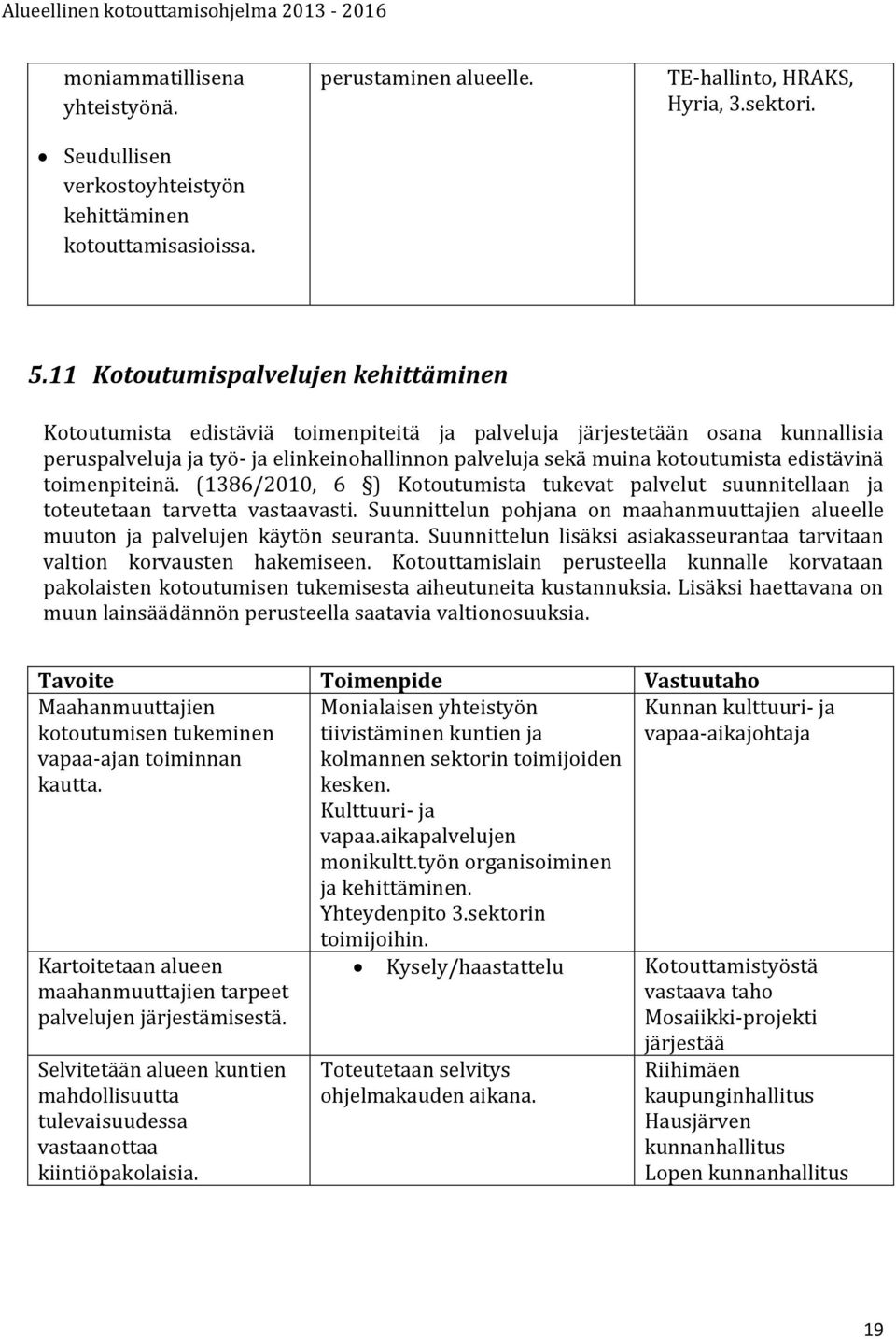 edistävinä toimenpiteinä. (1386/2010, 6 ) Kotoutumista tukevat palvelut suunnitellaan ja toteutetaan tarvetta vastaavasti.