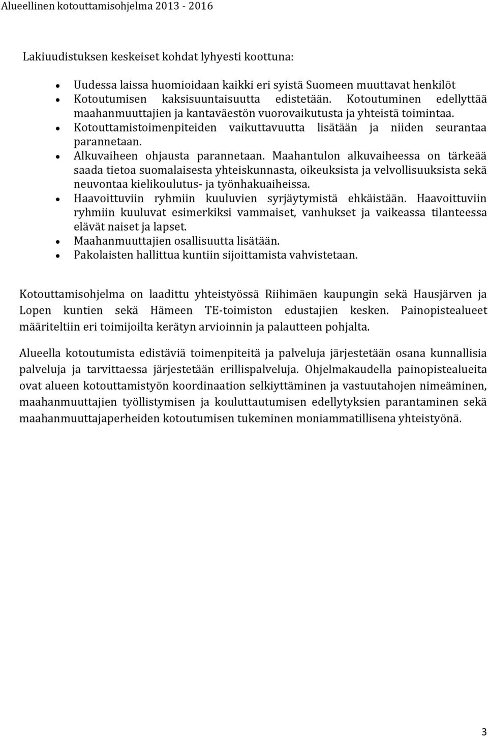 Alkuvaiheen ohjausta parannetaan. Maahantulon alkuvaiheessa on tärkeää saada tietoa suomalaisesta yhteiskunnasta, oikeuksista ja velvollisuuksista sekä neuvontaa kielikoulutus- ja työnhakuaiheissa.