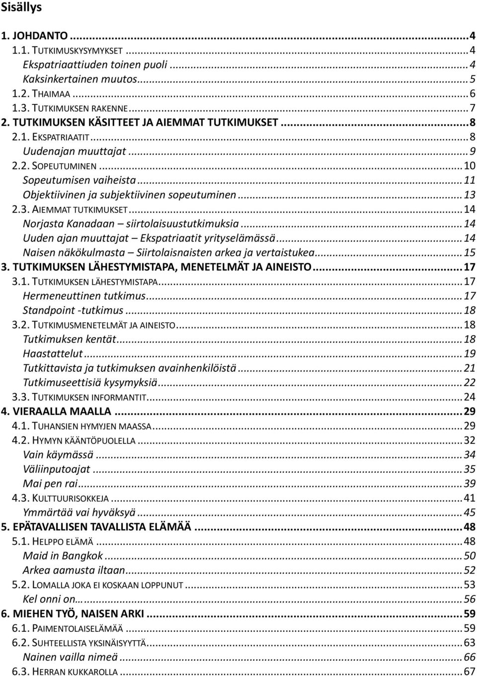 .. 13 2.3. AIEMMAT TUTKIMUKSET... 14 Norjasta Kanadaan siirtolaisuustutkimuksia... 14 Uuden ajan muuttajat Ekspatriaatit yrityselämässä... 14 Naisen näkökulmasta Siirtolaisnaisten arkea ja vertaistukea.