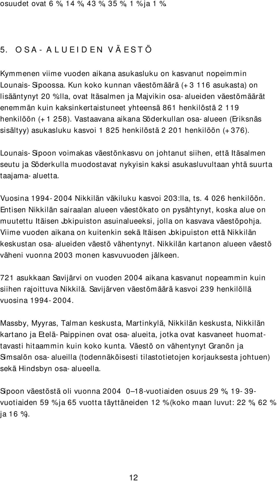 (+ 1 258). Vastaavana aikana Söderkullan osa- alueen (Eriksnäs sisältyy) asukasluku kasvoi 1 825 henkilöstä 2 201 henkilöön (+ 376).