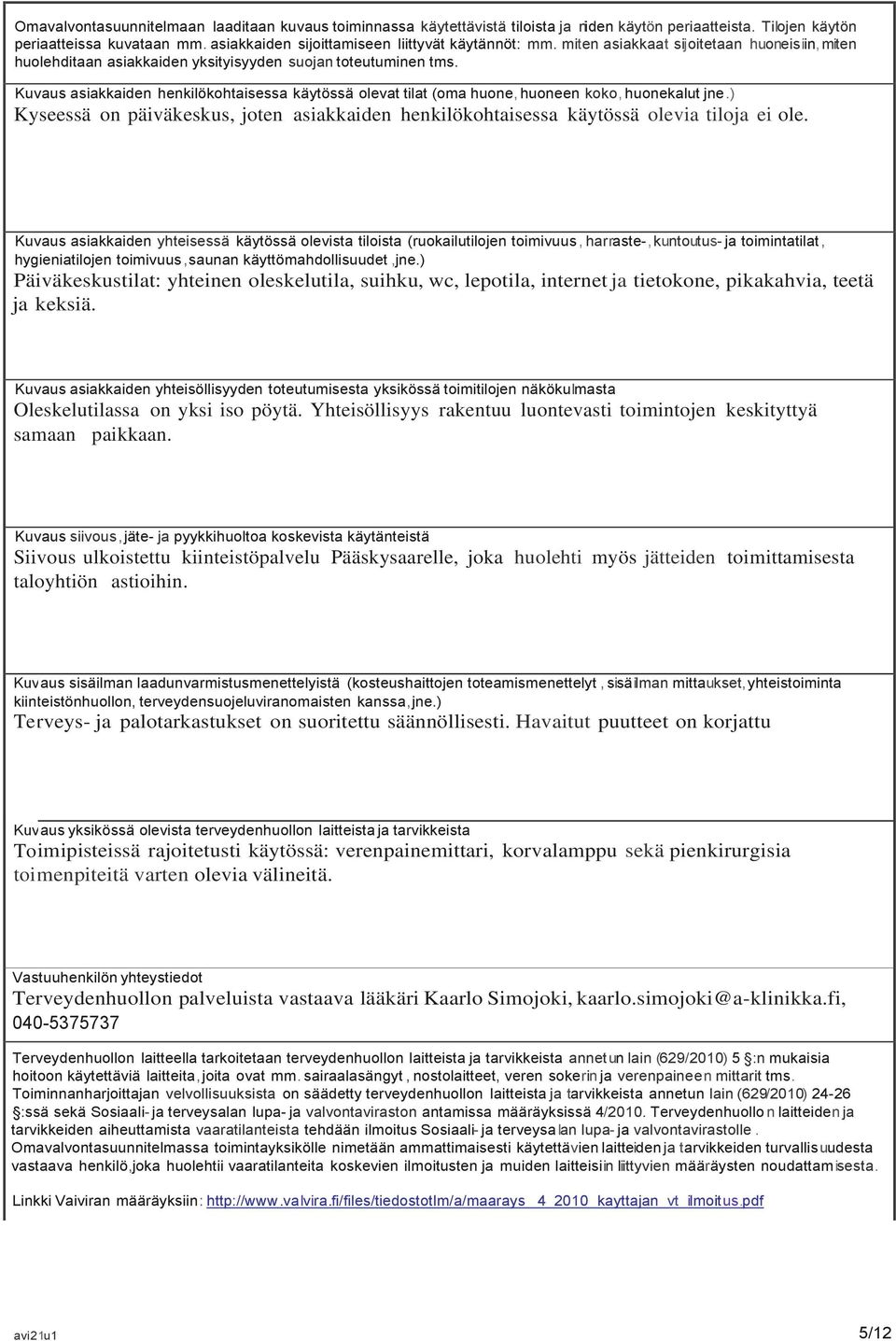 Kuvaus asiakkaiden henkilökohtaisessa käytössä olevat tilat (oma huone, huoneen koko, huonekalut jne.) Kyseessä on päiväkeskus, joten asiakkaiden henkilökohtaisessa käytössä olevia tiloja ei ole.