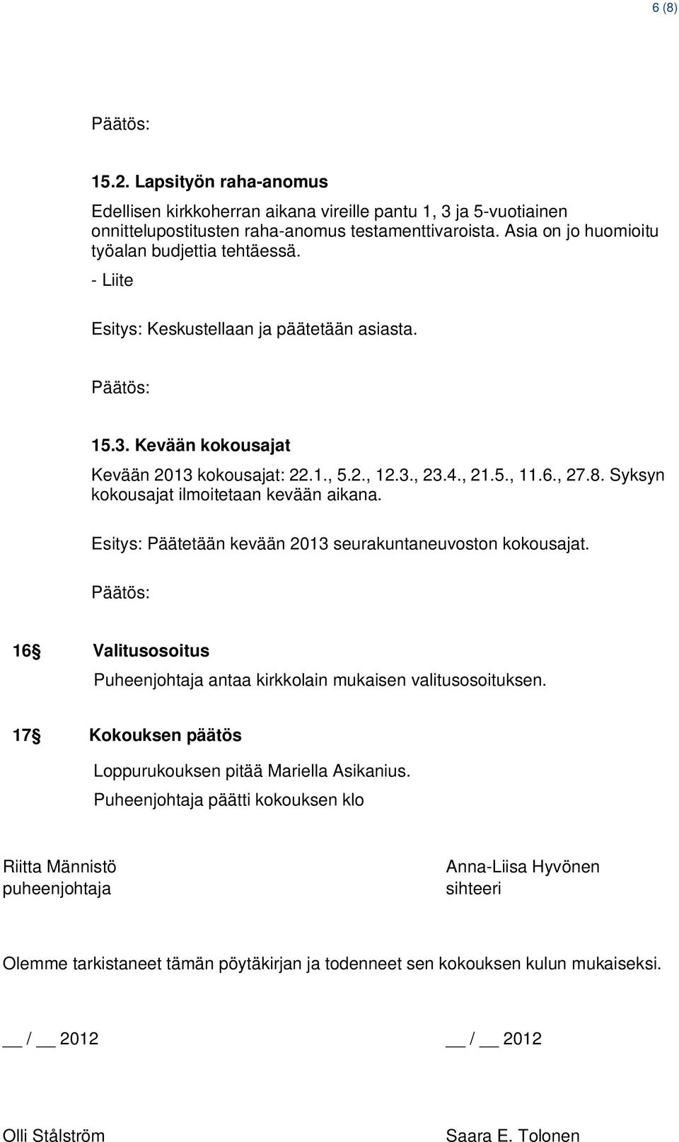 Syksyn kokousajat ilmoitetaan kevään aikana. Esitys: Päätetään kevään 2013 seurakuntaneuvoston kokousajat. 16 Valitusosoitus Puheenjohtaja antaa kirkkolain mukaisen valitusosoituksen.