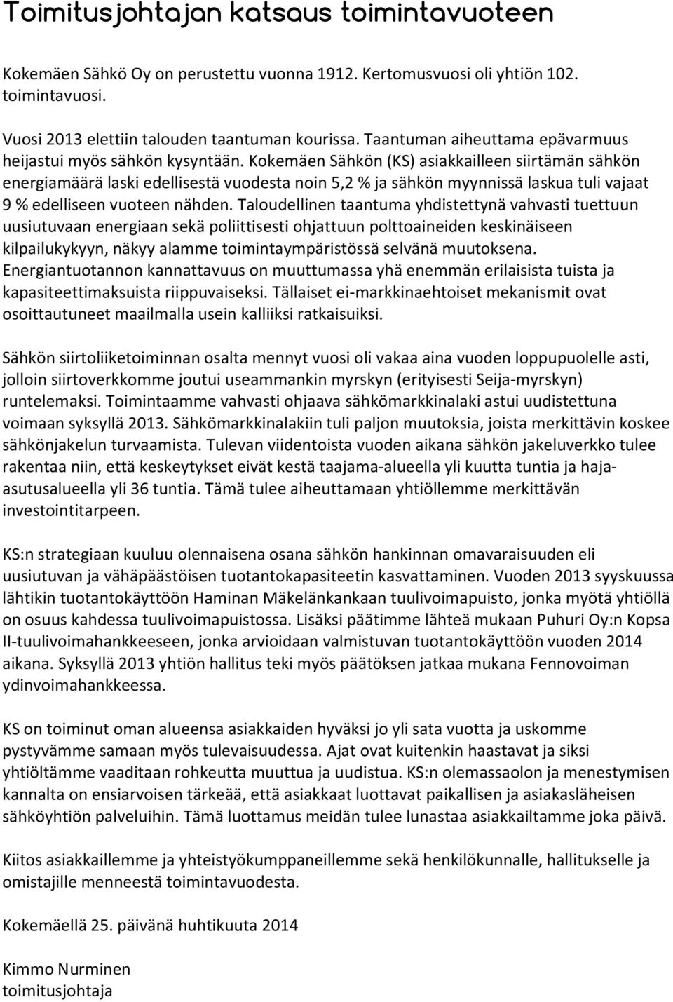 Kokemäen Sähkön (KS) asiakkailleen siirtämän sähkön energiamäärä laski edellisestä vuodesta noin 5,2 % ja sähkön myynnissä laskua tuli vajaat 9 % edelliseen vuoteen nähden.