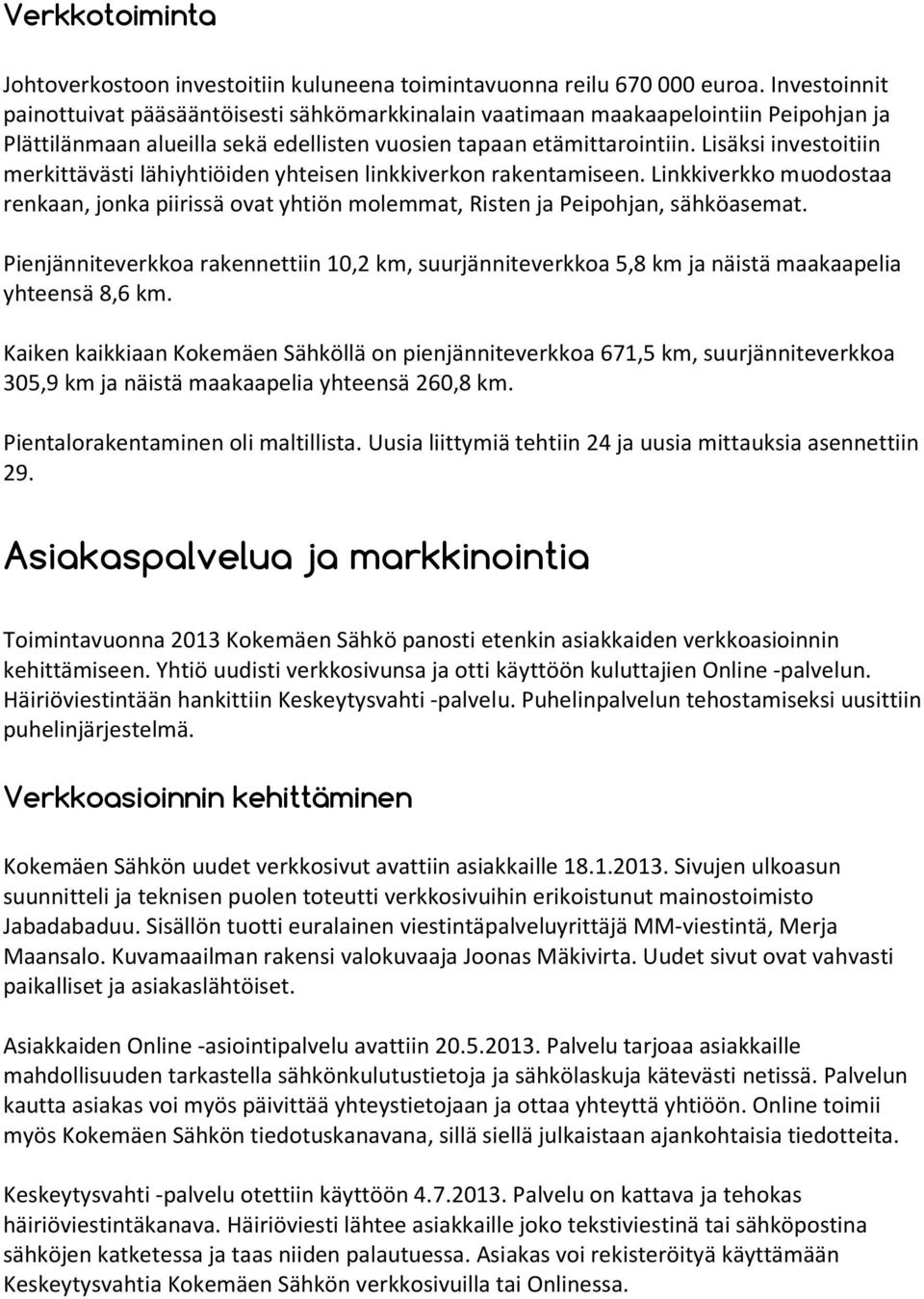 Lisäksi investoitiin merkittävästi lähiyhtiöiden yhteisen linkkiverkon rakentamiseen. Linkkiverkko muodostaa renkaan, jonka piirissä ovat yhtiön molemmat, Risten ja Peipohjan, sähköasemat.