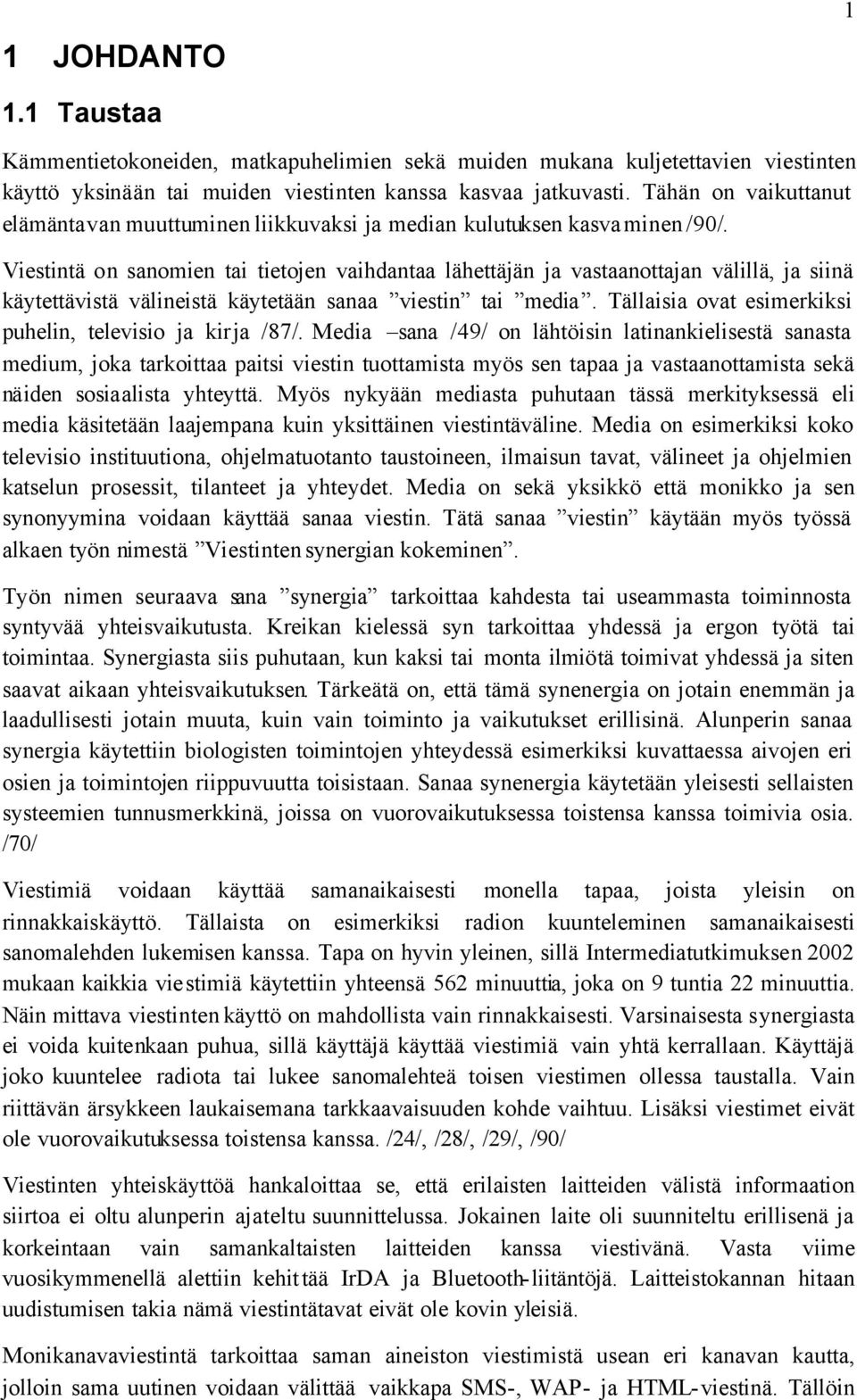 Viestintä on sanomien tai tietojen vaihdantaa lähettäjän ja vastaanottajan välillä, ja siinä käytettävistä välineistä käytetään sanaa viestin tai media.