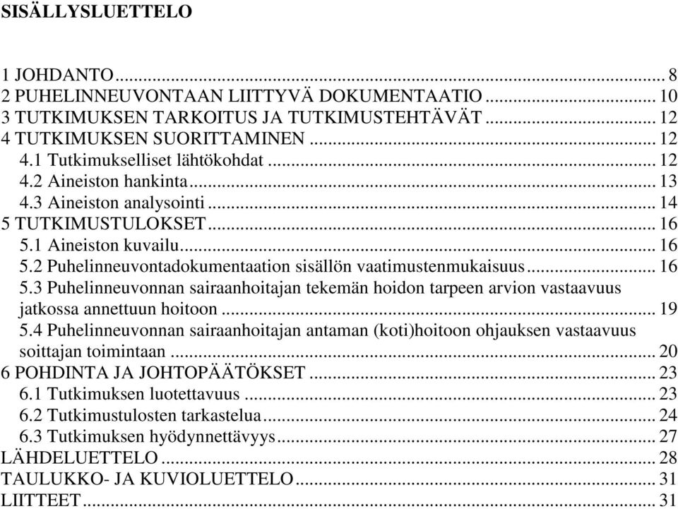 .. 19 5.4 Puhelinneuvonnan sairaanhoitajan antaman (koti)hoitoon ohjauksen vastaavuus soittajan toimintaan... 20 6 POHDINTA JA JOHTOPÄÄTÖKSET... 23 6.1 Tutkimuksen luotettavuus... 23 6.2 Tutkimustulosten tarkastelua.