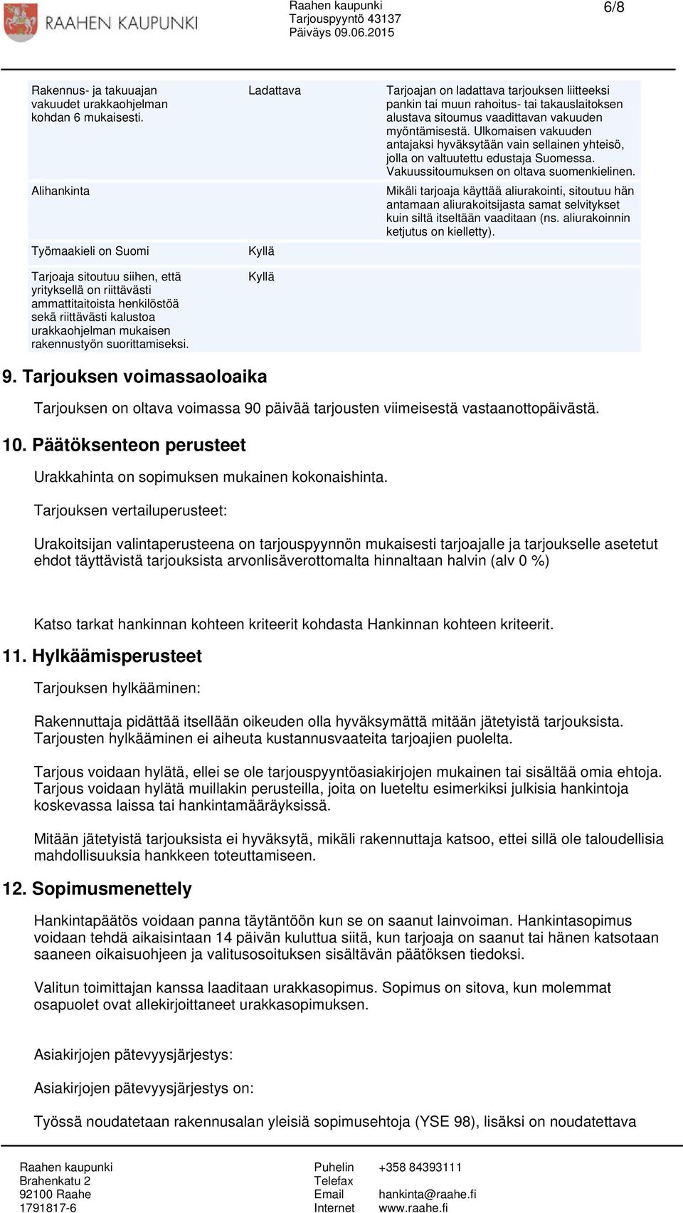 Ladattava Kyllä Kyllä Tarjoajan on ladattava tarjouksen liitteeksi pankin tai muun rahoitus- tai takauslaitoksen alustava sitoumus vaadittavan vakuuden myöntämisestä.