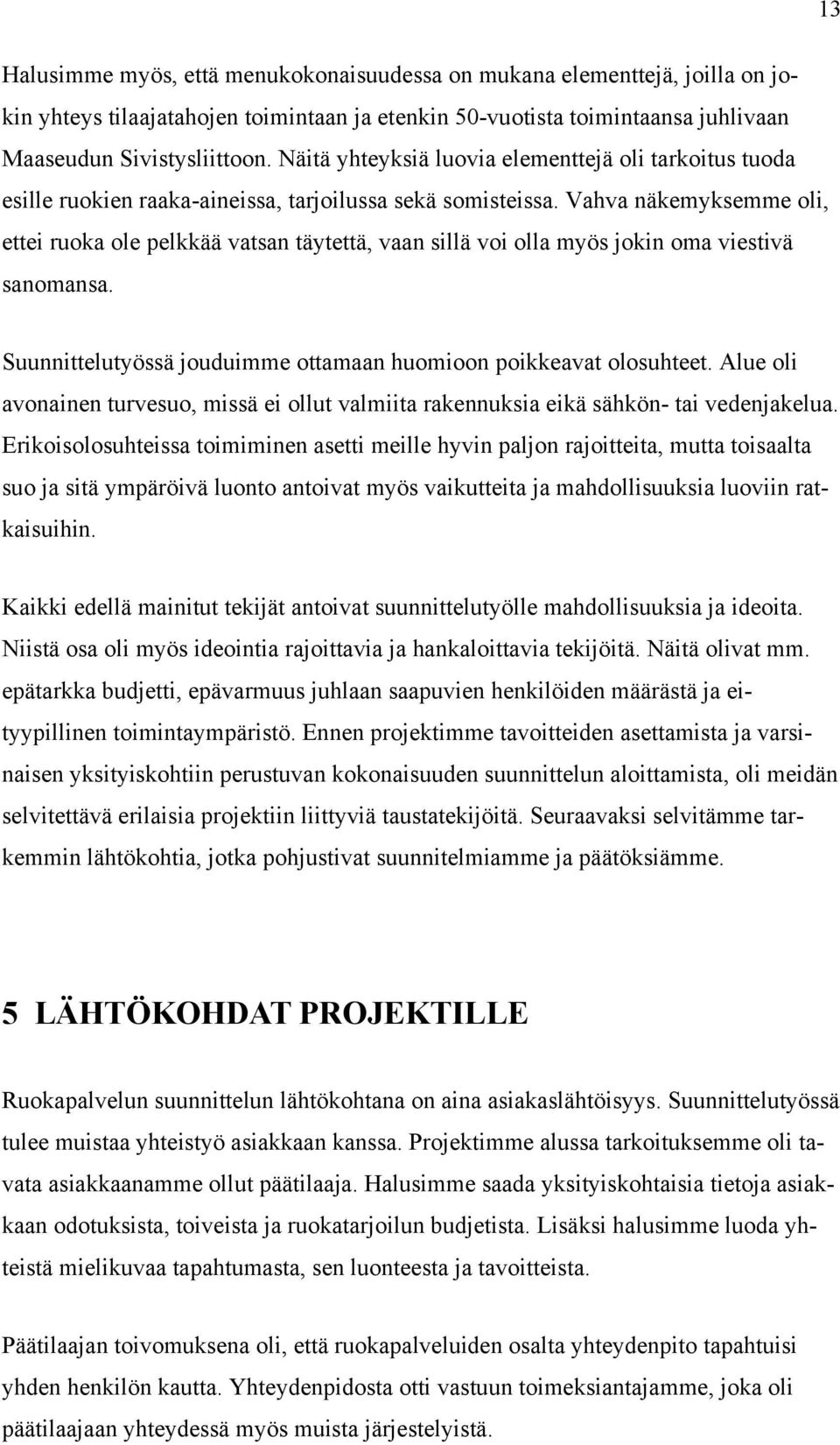 Vahva näkemyksemme oli, ettei ruoka ole pelkkää vatsan täytettä, vaan sillä voi olla myös jokin oma viestivä sanomansa. Suunnittelutyössä jouduimme ottamaan huomioon poikkeavat olosuhteet.