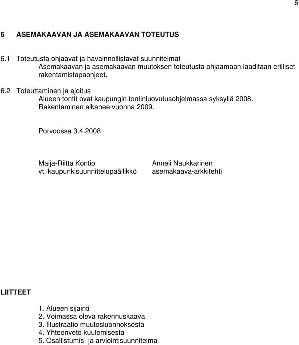 rakentamistapaohjeet. 6.2 Toteuttaminen ja ajoitus Alueen tontit ovat kaupungin tontinluovutusohjelmassa syksyllä 2008.