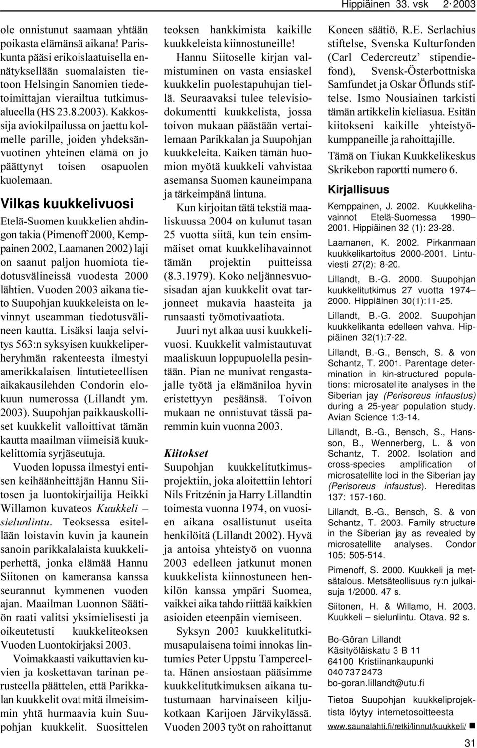 Vilkas kuukkelivuosi Etelä-Suomen kuukkelien ahdingon takia (Pimenoff 2000, Kemppainen 2002, Laamanen 2002) laji on saanut paljon huomiota tiedotusvälineissä vuodesta 2000 lähtien.