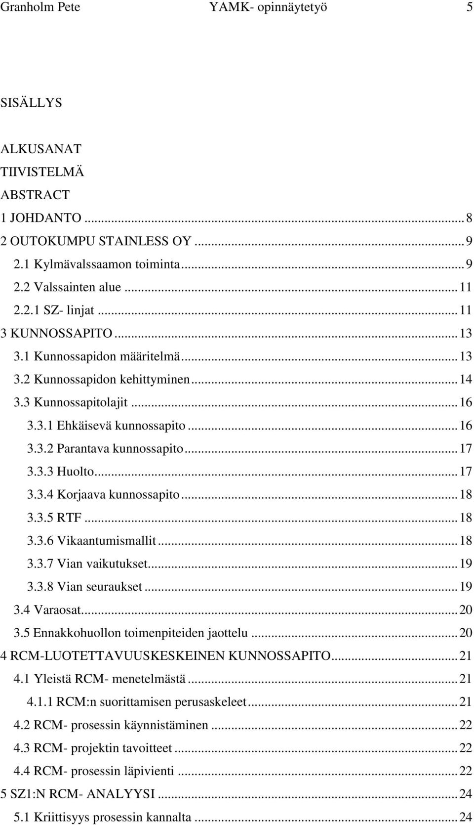 3.3 Huolto... 17 3.3.4 Korjaava kunnossapito... 18 3.3.5 RTF... 18 3.3.6 Vikaantumismallit... 18 3.3.7 Vian vaikutukset... 19 3.3.8 Vian seuraukset... 19 3.4 Varaosat... 20 3.