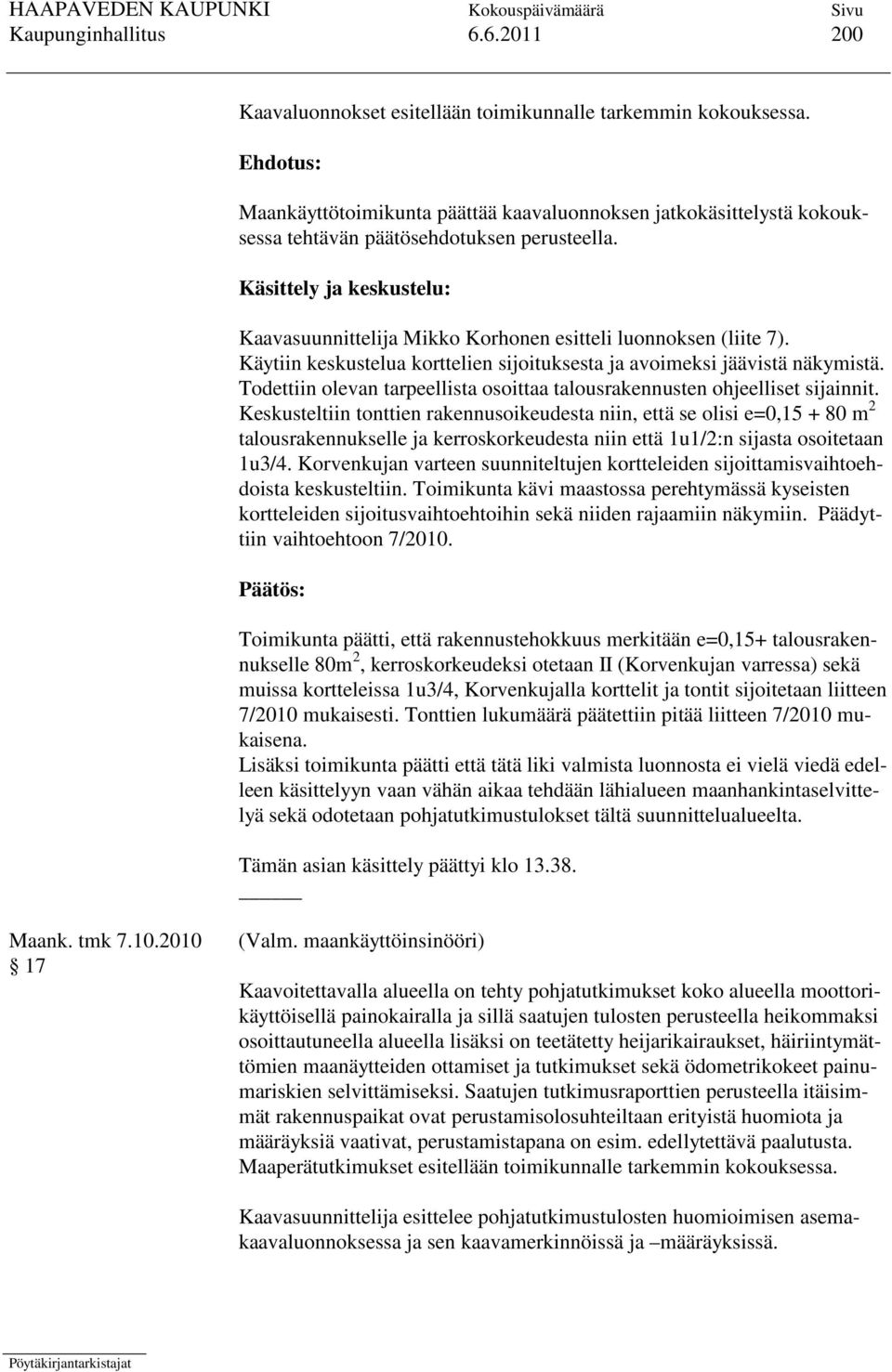 Käsittely ja keskustelu: Kaavasuunnittelija Mikko Korhonen esitteli luonnoksen (liite 7). Käytiin keskustelua korttelien sijoituksesta ja avoimeksi jäävistä näkymistä.