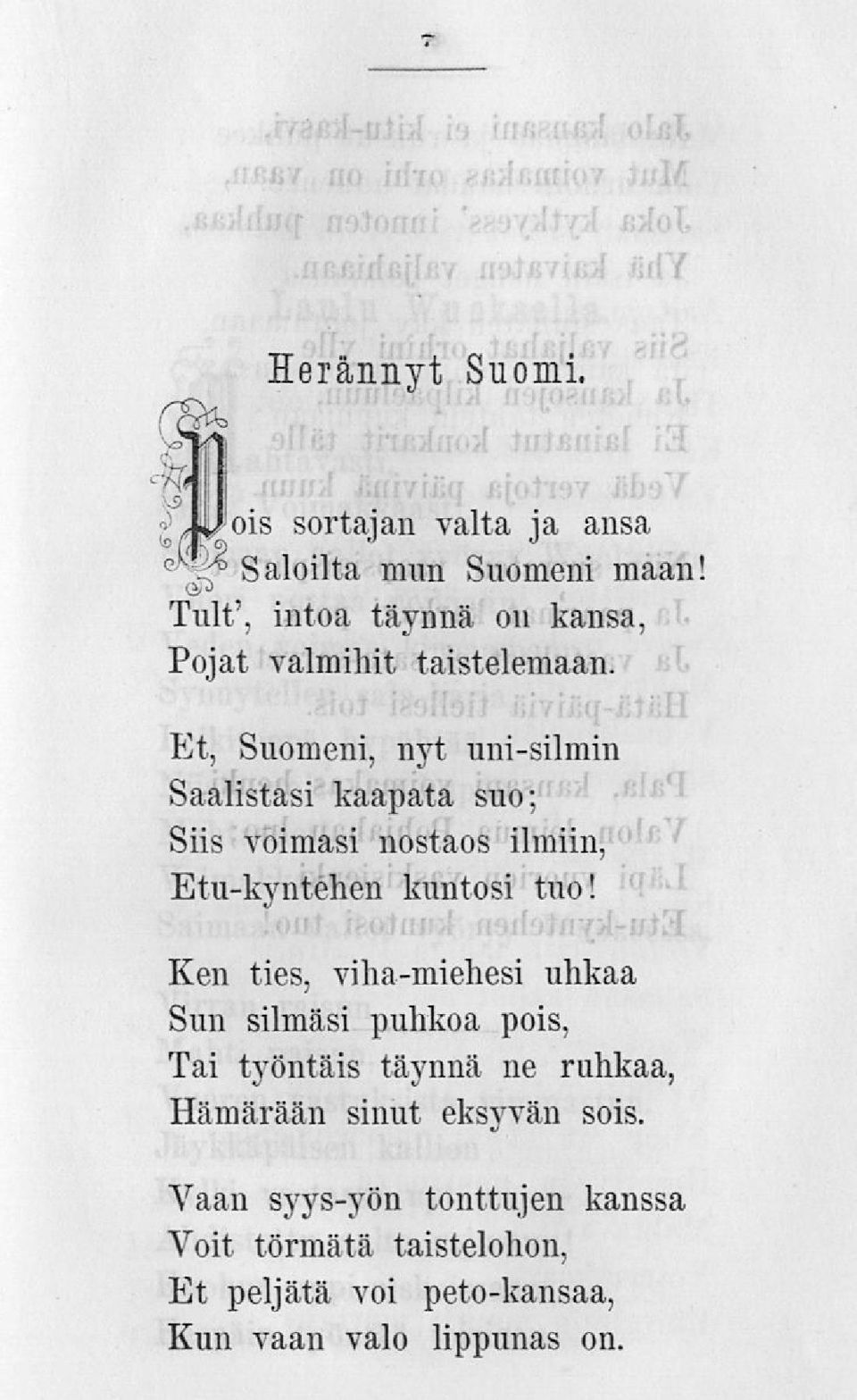 ~Et, Suomeni, nyt uni-silmin Saalistasi kaapata suo; Siis voimasi nostaos ilmiin, Etu-kyntéhen kuntosi tuo!