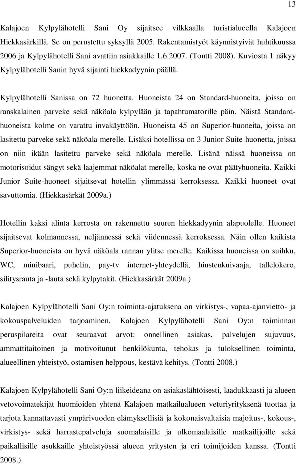 Kylpylähotelli Sanissa on 72 huonetta. Huoneista 24 on Standard-huoneita, joissa on ranskalainen parveke sekä näköala kylpylään ja tapahtumatorille päin.