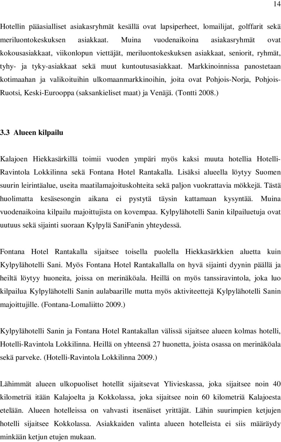 Markkinoinnissa panostetaan kotimaahan ja valikoituihin ulkomaanmarkkinoihin, joita ovat Pohjois-Norja, Pohjois- Ruotsi, Keski-Eurooppa (saksankieliset maat) ja Venäjä. (Tontti 2008.) 3.