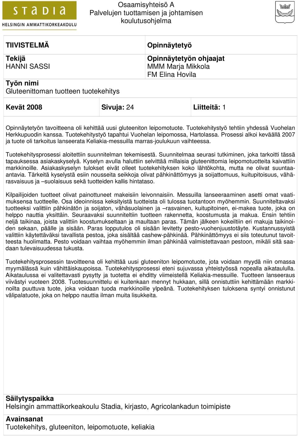 Tuotekehitystyö tapahtui Vuohelan leipomossa, Hartolassa. Prosessi alkoi keväällä 2007 ja tuote oli tarkoitus lanseerata Keliakia-messuilla marras-joulukuun vaihteessa.