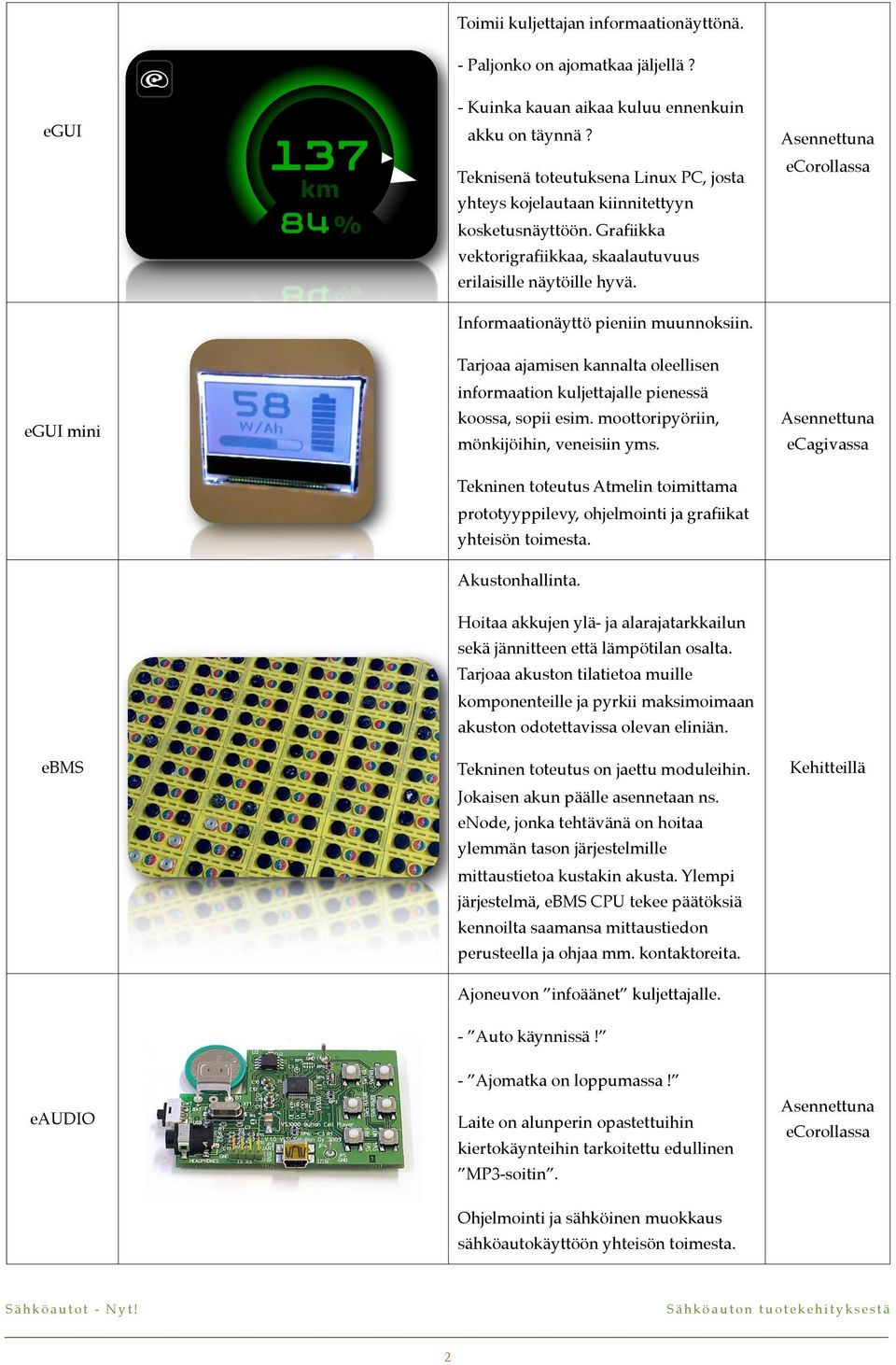 Tarjoaa ajamisen kannalta oleellisen informaation kuljettajalle pienessä koossa, sopii esim. moottoripyöriin, egui mini mönkijöihin, veneisiin yms.