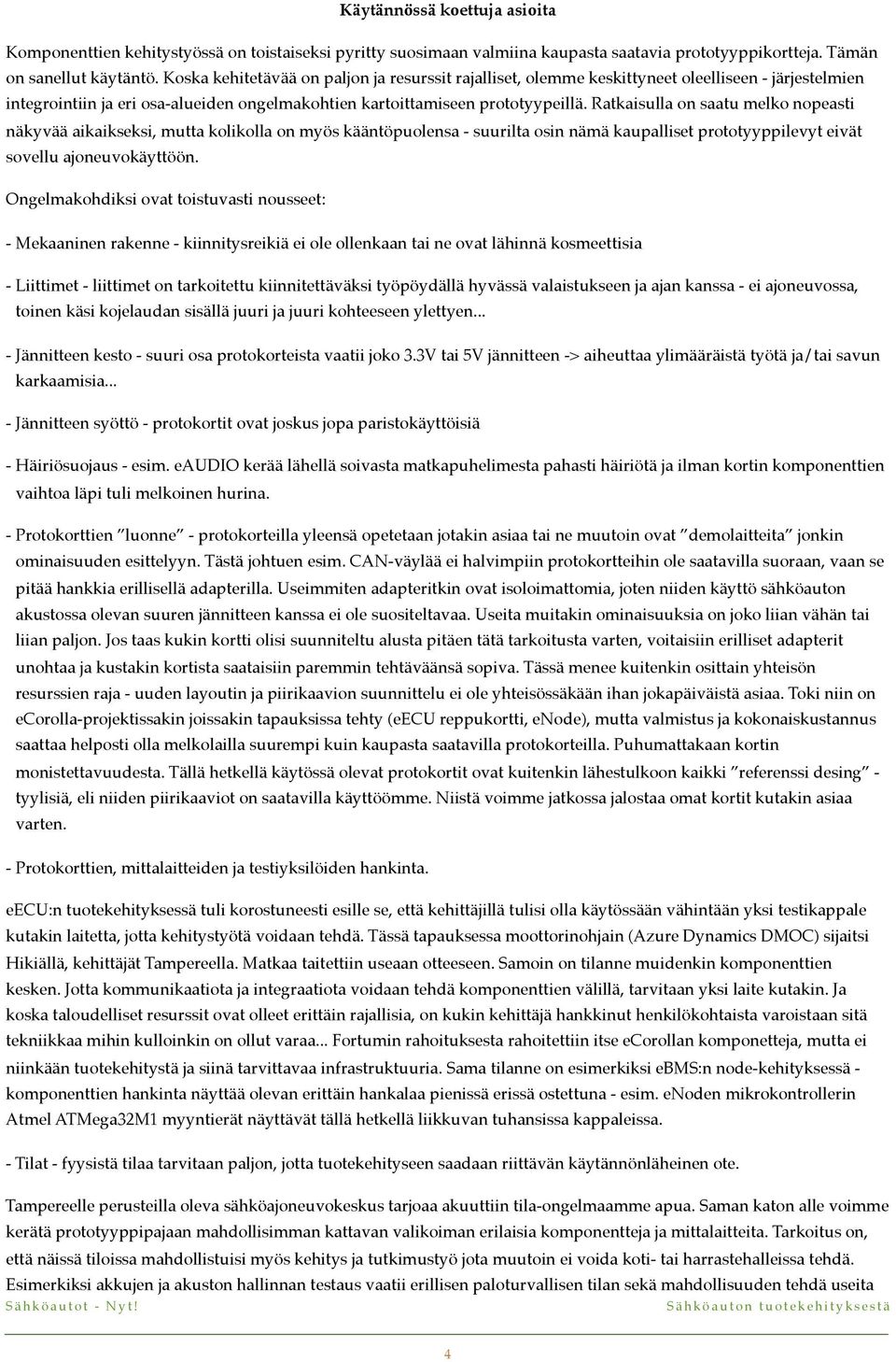 Ratkaisulla on saatu melko nopeasti näkyvää aikaikseksi, mutta kolikolla on myös kääntöpuolensa - suurilta osin nämä kaupalliset prototyyppilevyt eivät sovellu ajoneuvokäyttöön.