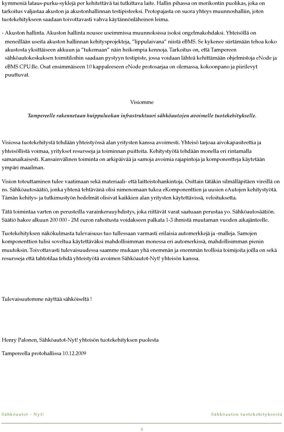 Akuston hallinta nousee useimmissa muunnoksissa isoksi ongelmakohdaksi. Yhteisöllä on meneillään useita akuston hallinnan kehitysprojekteja, lippulaivana niistä ebms.