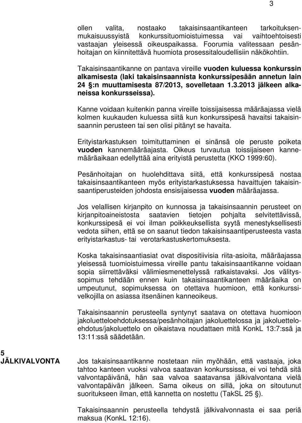 Takaisinsaantikanne on pantava vireille vuoden kuluessa konkurssin alkamisesta (laki takaisinsaannista konkurssipesään annetun lain 24 :n muuttamisesta 87/2013, sovelletaan 1.3.2013 jälkeen alkaneissa konkursseissa).