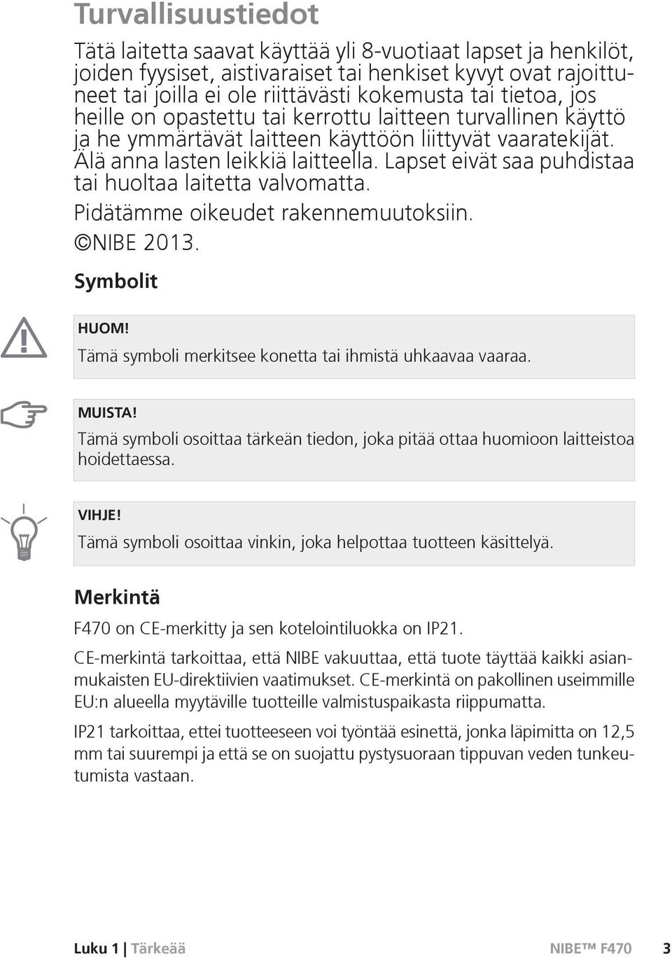 Lapset eivät saa puhdistaa tai huoltaa laitetta valvomatta. Pidätämme oikeudet rakennemuutoksiin. NIBE 2013. Symbolit HUOM! Tämä symboli merkitsee konetta tai ihmistä uhkaavaa vaaraa. MUISTA!