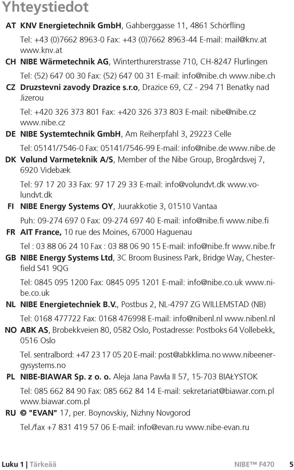 cz www.nibe.cz DE NIBE Systemtechnik GmbH, Am Reiherpfahl 3, 29223 Celle Tel: 05141/7546-0 Fax: 05141/7546-99 E-mail: info@nibe.de www.nibe.de DK Vølund Varmeteknik A/S, Member of the Nibe Group, Brogårdsvej 7, 6920 Videbæk FI FR GB Tel: 97 17 20 33 Fax: 97 17 29 33 E-mail: info@volundvt.