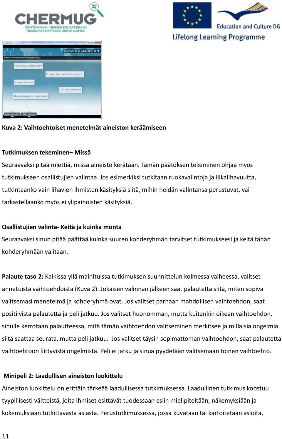 Jos esimerkiksi tutkitaan ruokavalintoja ja liikalihavuutta, tutkintaanko vain lihavien ihmisten käsityksiä siitä, mihin heidän valintansa perustuvat, vai tarkastellaanko myös ei ylipainoisten