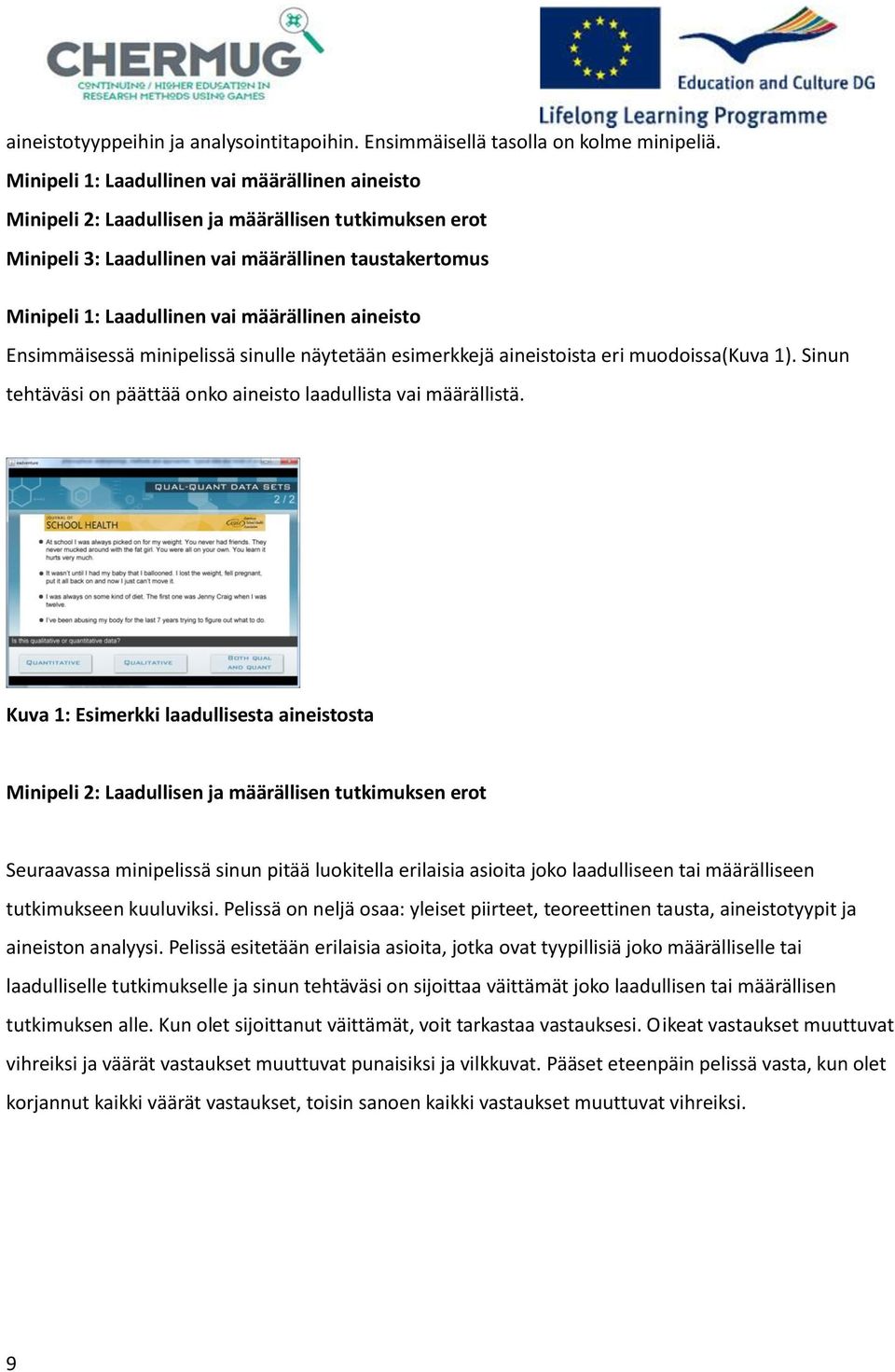 aineisto Ensimmäisessä minipelissä sinulle näytetään esimerkkejä aineistoista eri muodoissa(kuva 1). Sinun tehtäväsi on päättää onko aineisto laadullista vai määrällistä.