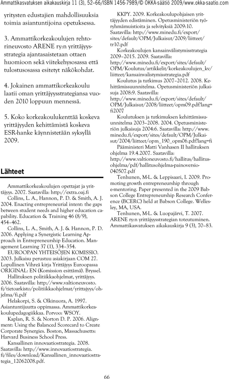 Jokainen ammattikorkeakoulu laatii oman yrittäjyysstrategiansa vuoden 2010 loppuun mennessä. 5. Koko korkeakoulukenttää koskeva yrittäjyyden kehittämistä koskeva ESR-hanke käynnistetään syksyllä 2009.