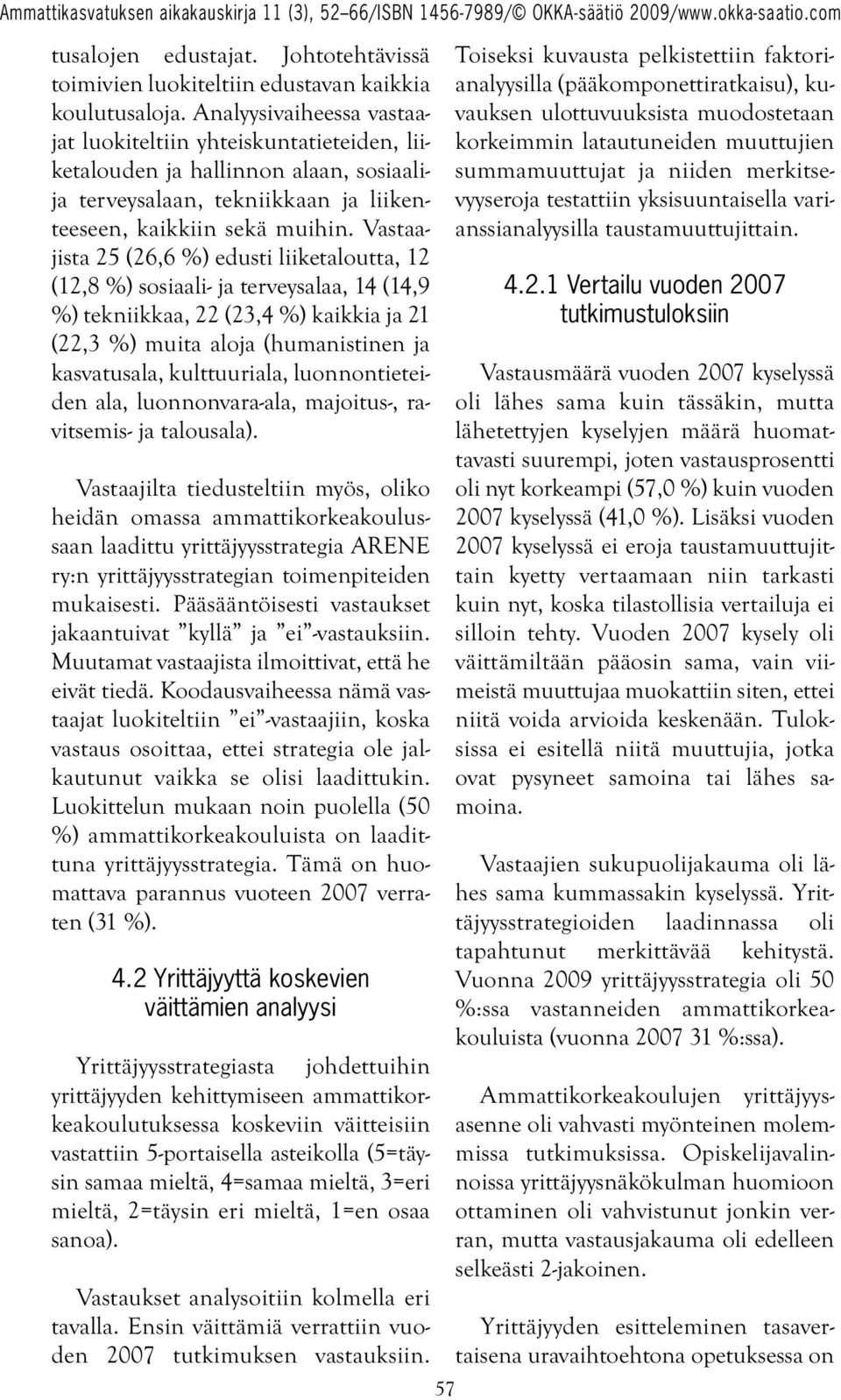 Vastaajista 25 (26,6 %) edusti liiketaloutta, 12 (12,8 %) sosiaali- ja terveysalaa, 14 (14,9 %) tekniikkaa, 22 (23,4 %) kaikkia ja 21 (22,3 %) muita aloja (humanistinen ja kasvatusala, kulttuuriala,