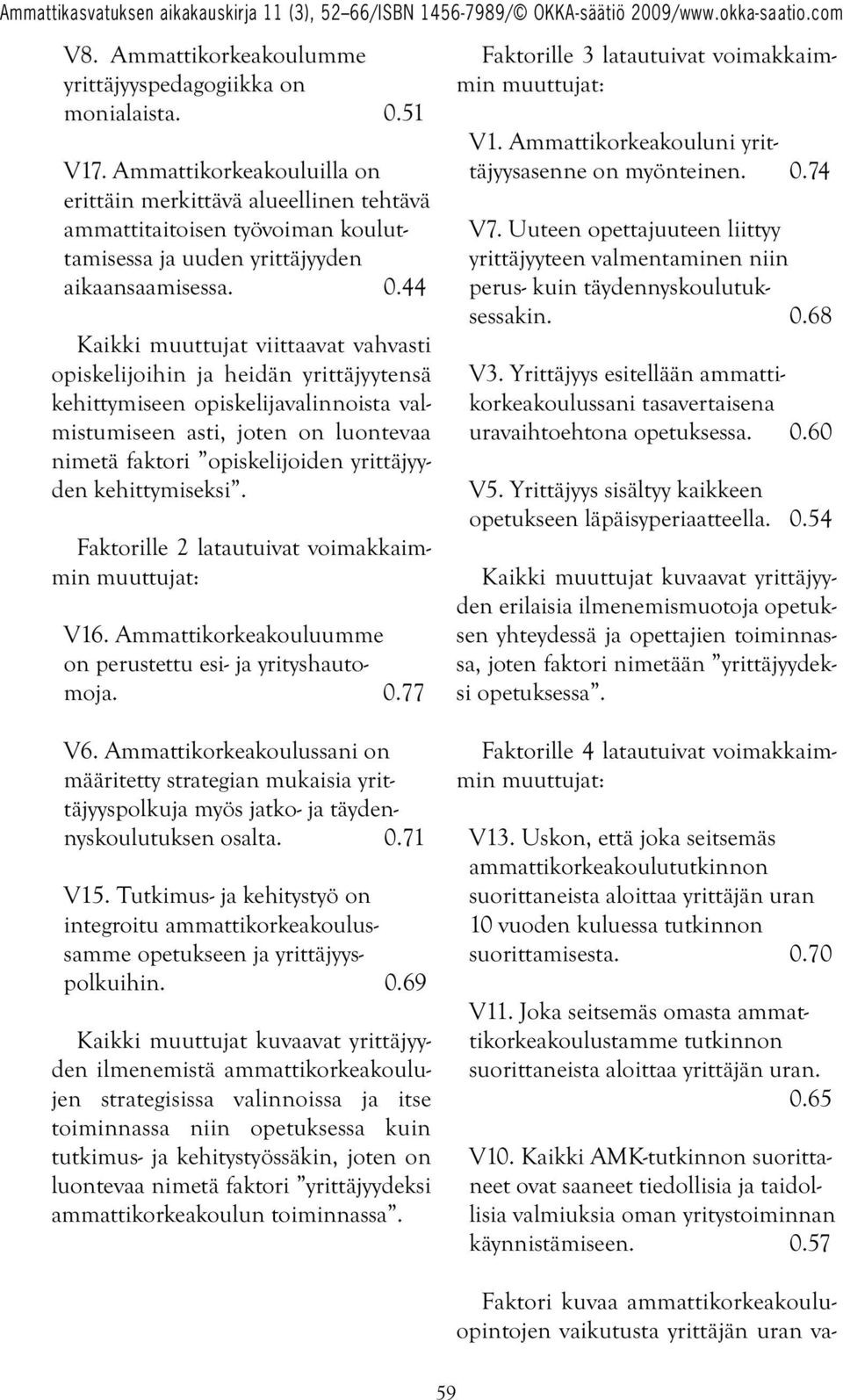 44 Kaikki muuttujat viittaavat vahvasti opiskelijoihin ja heidän yrittäjyytensä kehittymiseen opiskelijavalinnoista val - mistumiseen asti, joten on luontevaa nimetä faktori opiskelijoiden