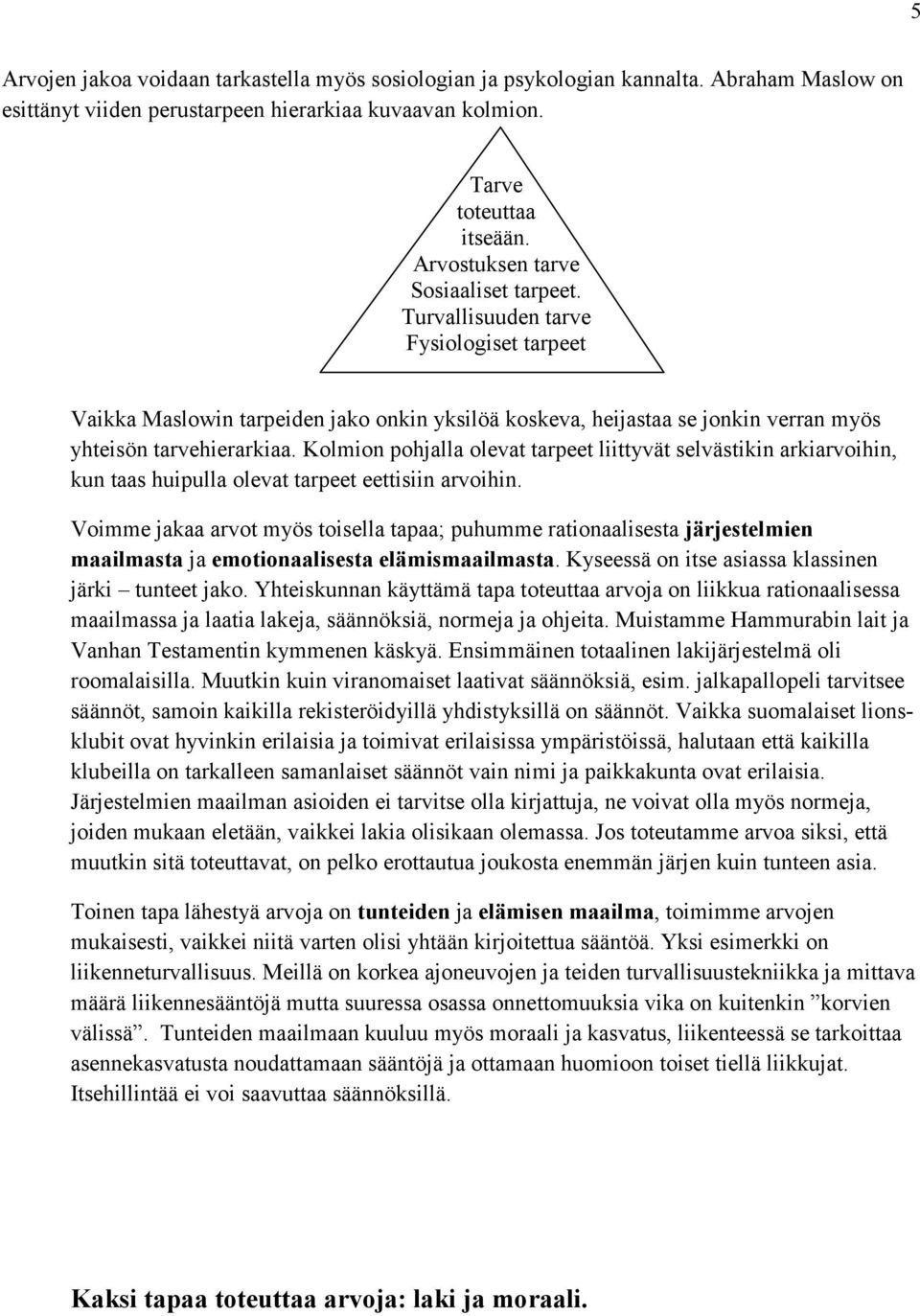 Kolmion pohjalla olevat tarpeet liittyvät selvästikin arkiarvoihin, kun taas huipulla olevat tarpeet eettisiin arvoihin.