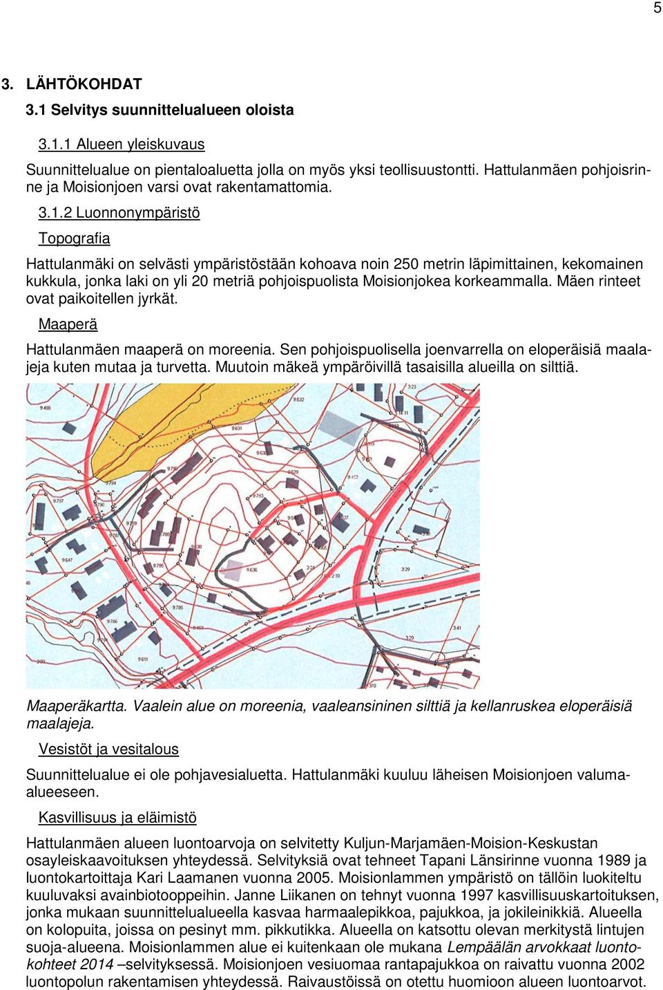 2 Luonnonympäristö Topografia Hattulanmäki on selvästi ympäristöstään kohoava noin 250 metrin läpimittainen, kekomainen kukkula, jonka laki on yli 20 metriä pohjoispuolista Moisionjokea korkeammalla.