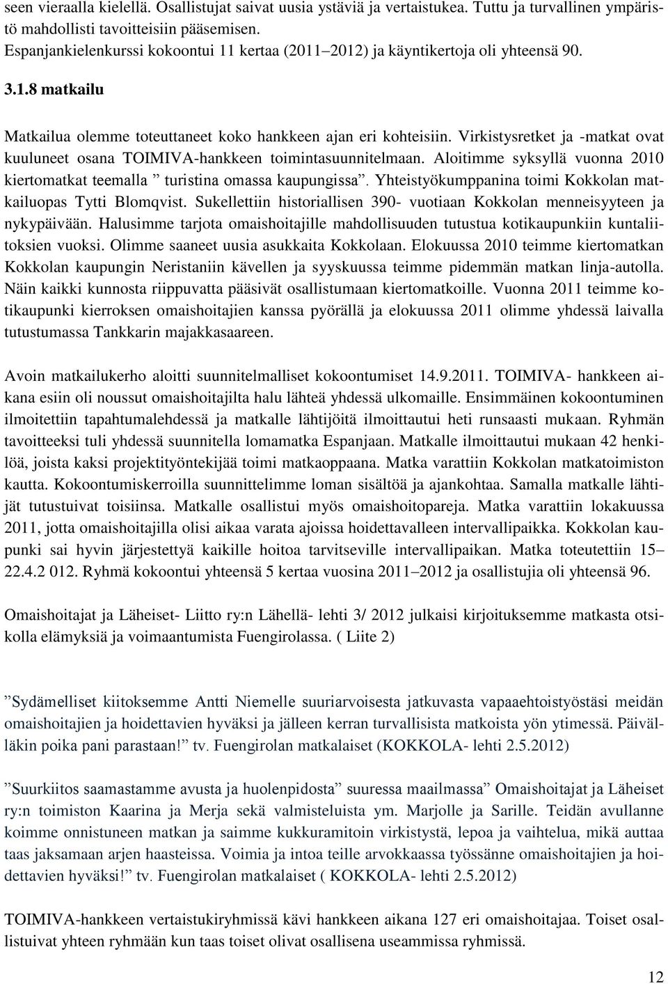 Virkistysretket ja -matkat ovat kuuluneet osana TOIMIVA-hankkeen toimintasuunnitelmaan. Aloitimme syksyllä vuonna 2010 kiertomatkat teemalla turistina omassa kaupungissa.