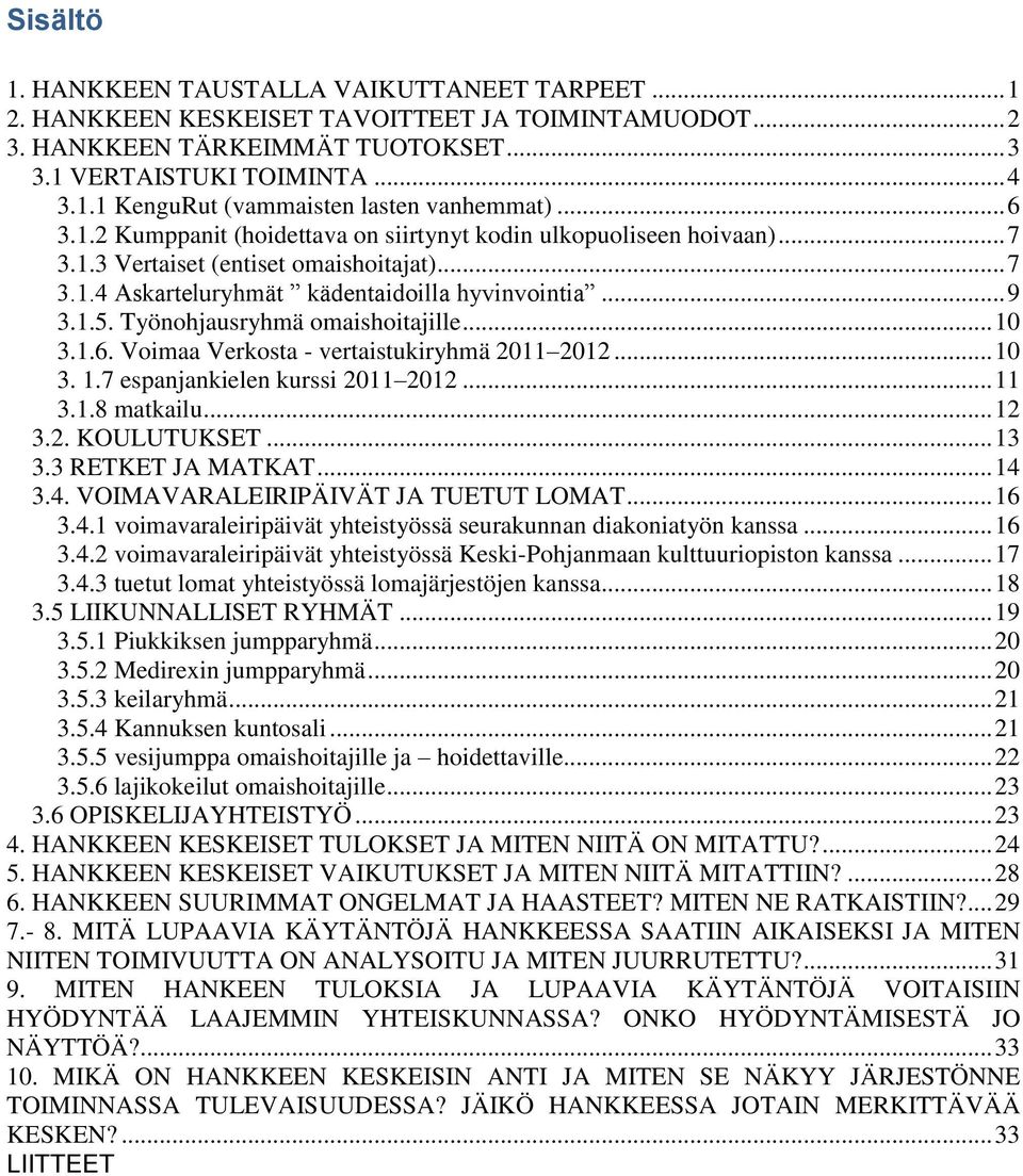 Työnohjausryhmä omaishoitajille... 10 3.1.6. Voimaa Verkosta - vertaistukiryhmä 2011 2012... 10 3. 1.7 espanjankielen kurssi 2011 2012... 11 3.1.8 matkailu... 12 3.2. KOULUTUKSET... 13 3.