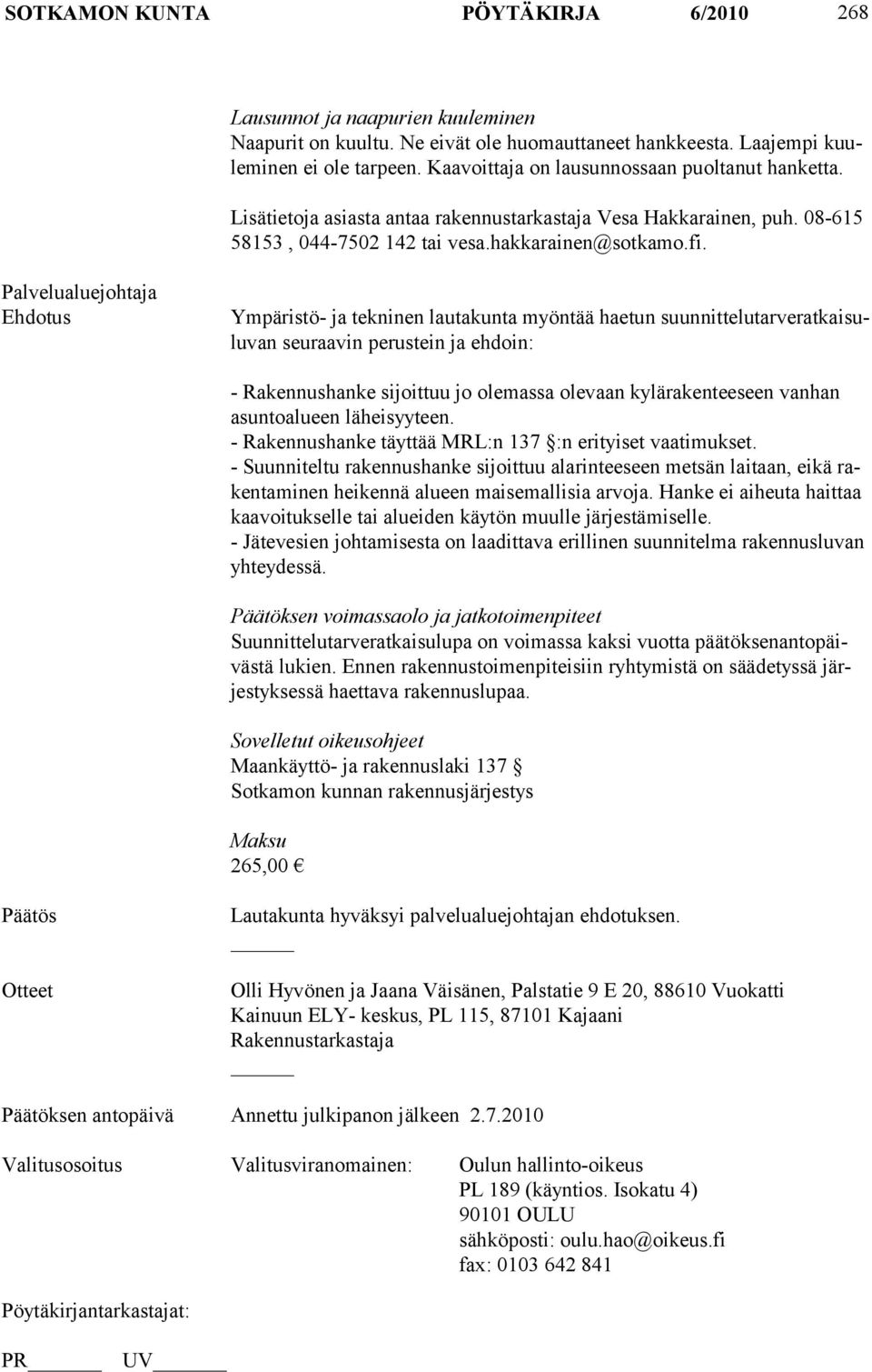 Palvelualuejohtaja Ehdotus Ympäristö- ja tekninen lautakunta myöntää haetun suunnittelutarveratkaisuluvan seuraavin perustein ja ehdoin: - Rakennushanke sijoittuu jo olemassa olevaan kylärakenteeseen