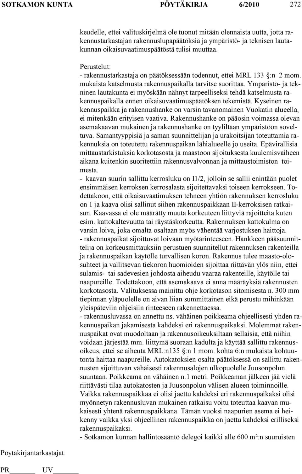 Ympäristö- ja tekninen lautakunta ei myöskään nähnyt tarpeelliseksi tehdä katselmusta raken nus pai kalla en nen oikaisuvaatimuspäätöksen tekemistä.