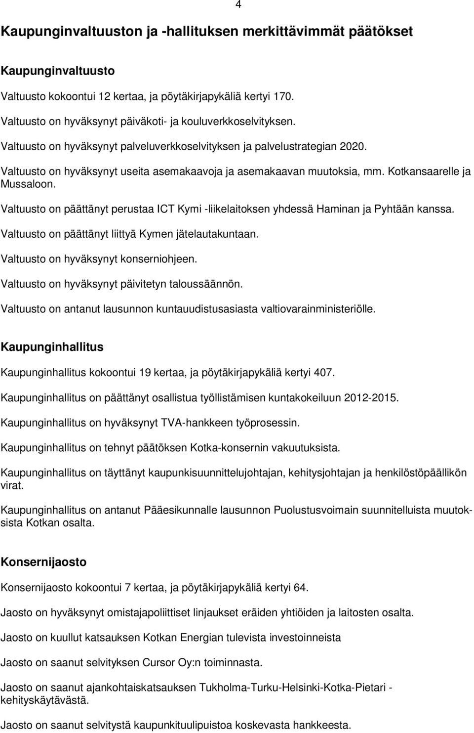 Valtuusto on hyväksynyt useita asemakaavoja ja asemakaavan muutoksia, mm. Kotkansaarelle ja Mussaloon. Valtuusto on päättänyt perustaa ICT Kymi -liikelaitoksen yhdessä Haminan ja Pyhtään kanssa.