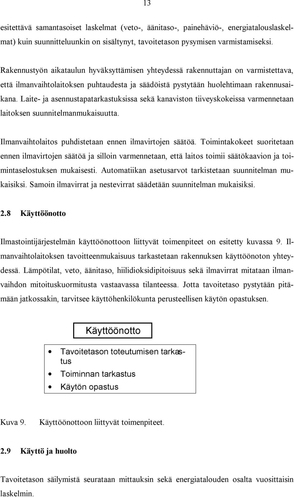 Laite- ja asennustapatarkastuksissa sekä kanaviston tiiveyskokeissa varmennetaan laitoksen suunnitelmanmukaisuutta. Ilmanvaihtolaitos puhdistetaan ennen ilmavirtojen säätöä.