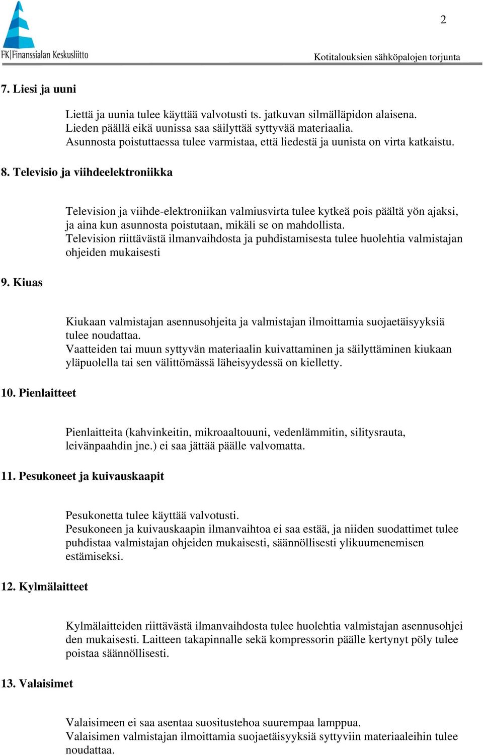 Kiuas Television ja viihde-elektroniikan valmiusvirta tulee kytkeä pois päältä yön ajaksi, ja aina kun asunnosta poistutaan, mikäli se on mahdollista.