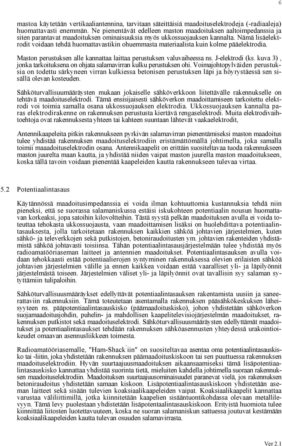 Nämä lisäelektrodit voidaan tehdä huomattavastikin ohuemmasta materiaalista kuin kolme pääelektrodia. Maston perustuksen alle kannattaa laittaa perustuksen valuvaiheessa ns. J-elektrodi (ks.