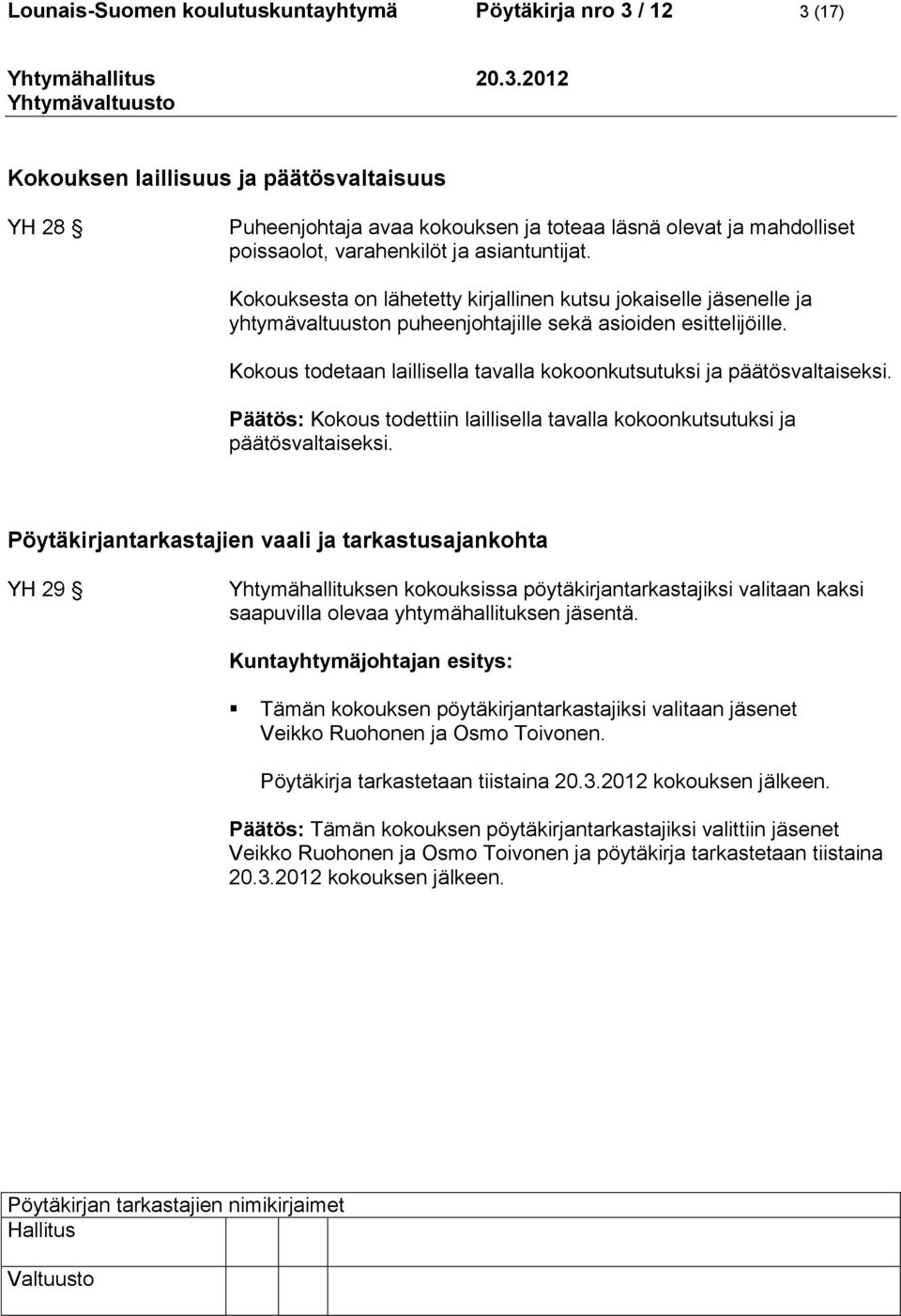 Kokous todetaan laillisella tavalla kokoonkutsutuksi ja päätösvaltaiseksi. Päätös: Kokous todettiin laillisella tavalla kokoonkutsutuksi ja päätösvaltaiseksi.