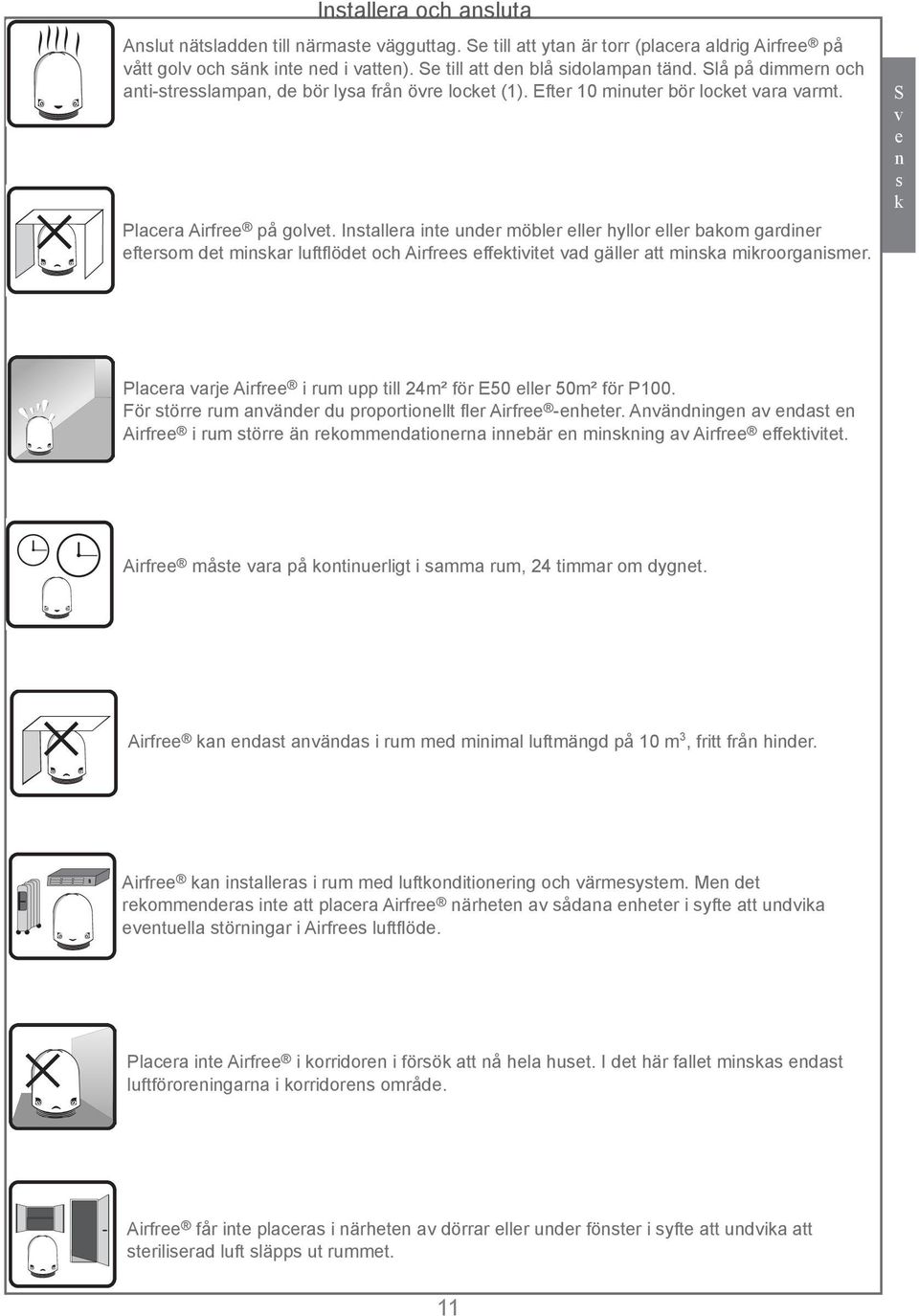 Installera inte under möbler eller hyllor eller bakom gardiner eftersom det minskar luftflödet och Airfrees effektivitet vad gäller att minska mikroorganismer.