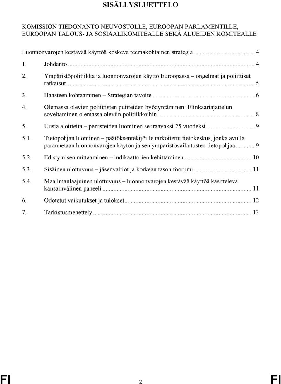 Olemassa olevien poliittisten puitteiden hyödyntäminen: Elinkaariajattelun soveltaminen olemassa oleviin politiikkoihin... 8 5. Uusia aloitteita perusteiden luominen seuraavaksi 25 vuodeksi... 9 5.1.