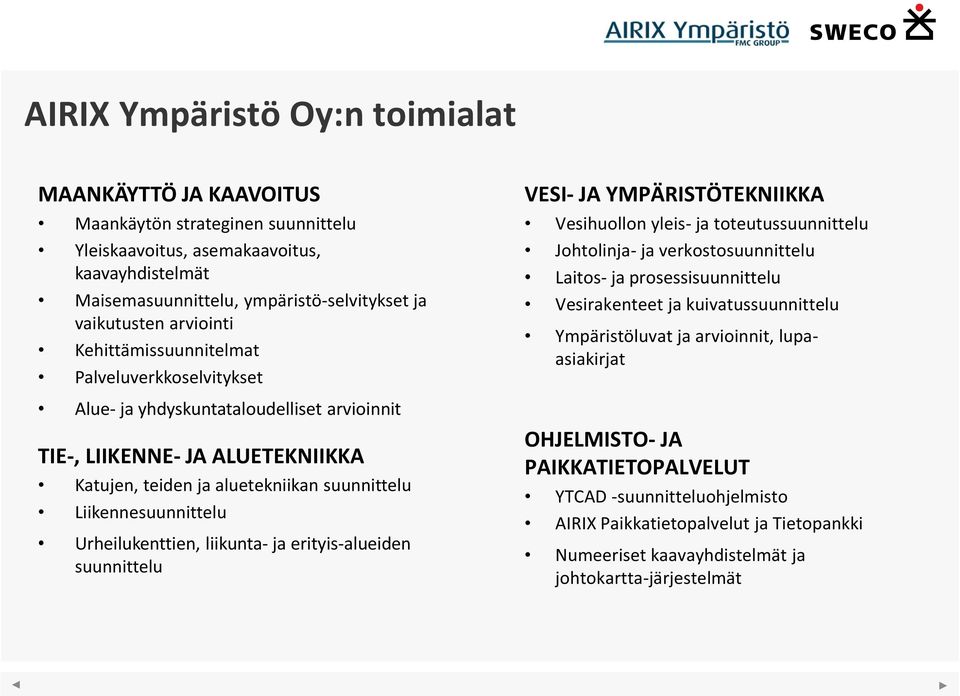 Urheilukenttien, liikunta- ja erityis-alueiden suunnittelu VESI- JA YMPÄRISTÖTEKNIIKKA Vesihuollon yleis- ja toteutussuunnittelu Johtolinja- ja verkostosuunnittelu Laitos- ja prosessisuunnittelu