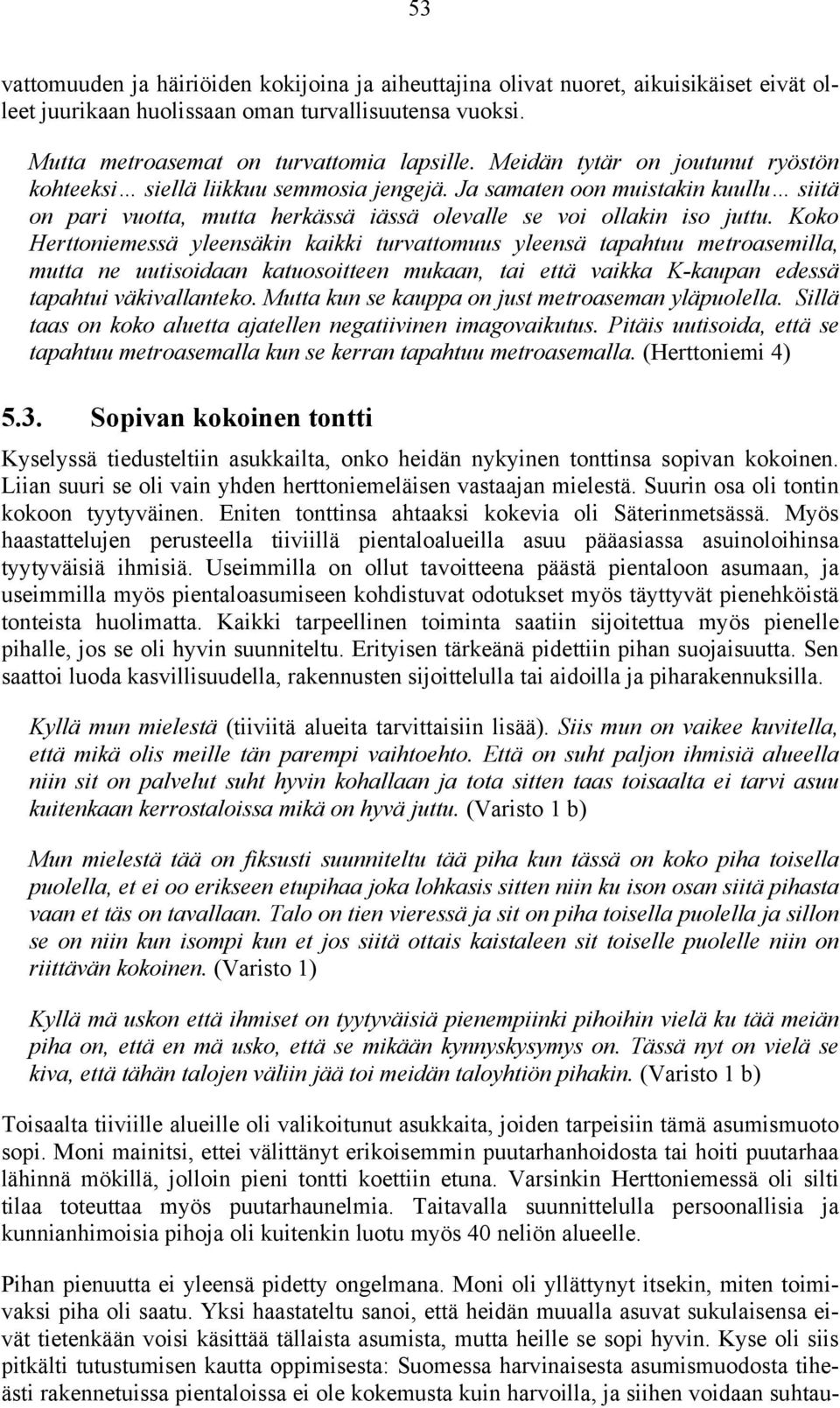 Koko Herttoniemessä yleensäkin kaikki turvattomuus yleensä tapahtuu metroasemilla, mutta ne uutisoidaan katuosoitteen mukaan, tai että vaikka K-kaupan edessä tapahtui väkivallanteko.