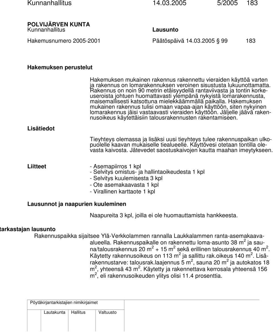 Hakemuksen mukainen rakennus tulisi omaan vapaa-ajan käyttöön, siten nykyinen lomarakennus jäisi vastaavasti vieraiden käyttöön.